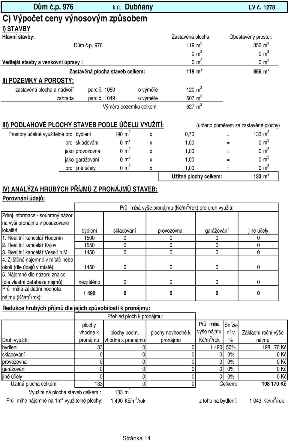 . 149 o vým e 57 m 3 Vým ra pozemku celkem: 627 m 2 III) PODLAHOVÉ PLOCHY STAVEB PODLE Ú ELU VYUŽITÍ: (ur eno pom rem ze zastav né plochy) Prostory ú eln využitelné pro bydlení 19 m 2 x,7 = 133 m 2