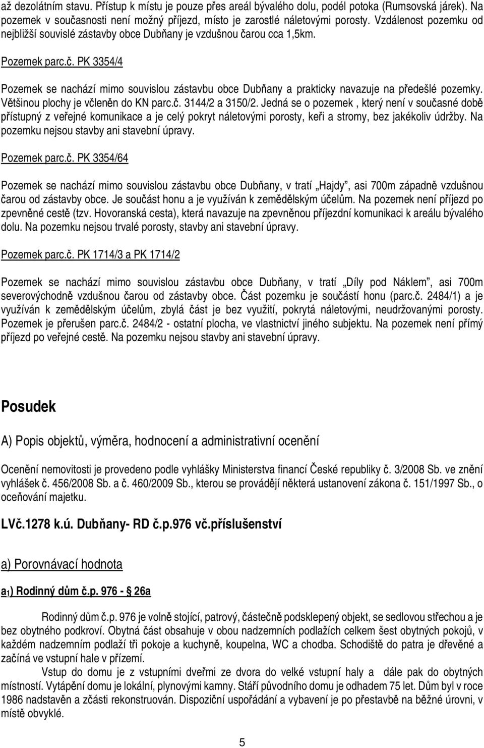 . PK 3354/4 Pozemek se nachází mimo souvislou zástavbu obce Dub any a prakticky navazuje na p edešlé pozemky. tšinou plochy je v len n do KN parc.. 3144/2 a 315/2.