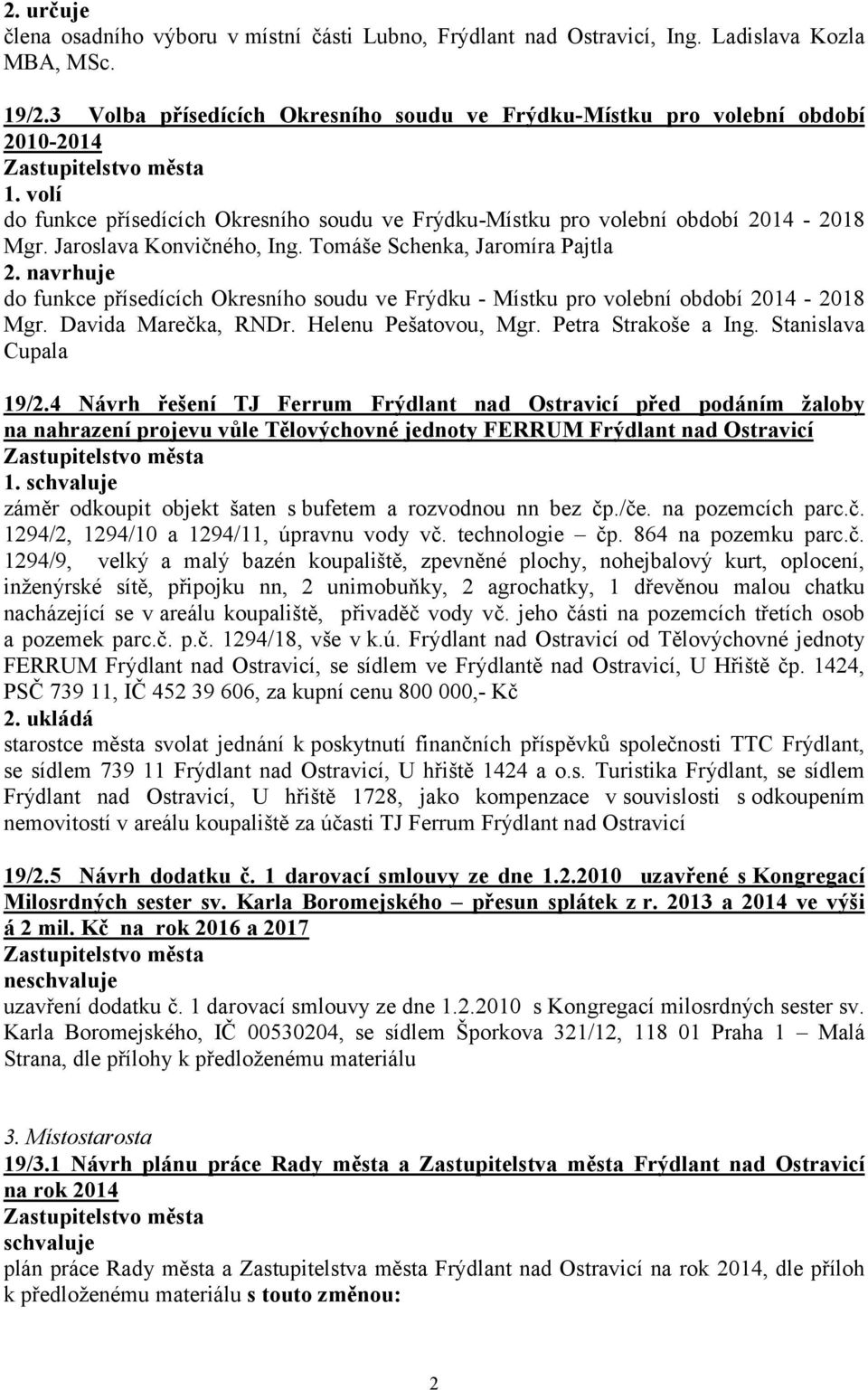 navrhuje do funkce přísedících Okresního soudu ve Frýdku - Místku pro volební období 2014-2018 Mgr. Davida Marečka, RNDr. Helenu Pešatovou, Mgr. Petra Strakoše a Ing. Stanislava Cupala 19/2.