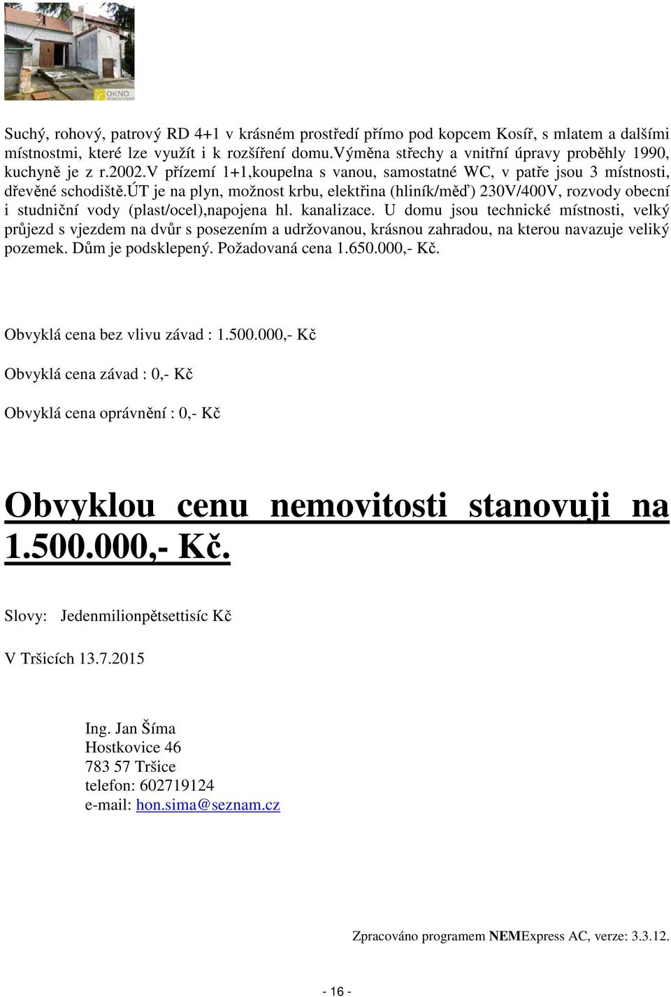 út je na plyn, možnost krbu, elektřina (hliník/měď) 230V/400V, rozvody obecní i studniční vody (plast/ocel),napojena hl. kanalizace.