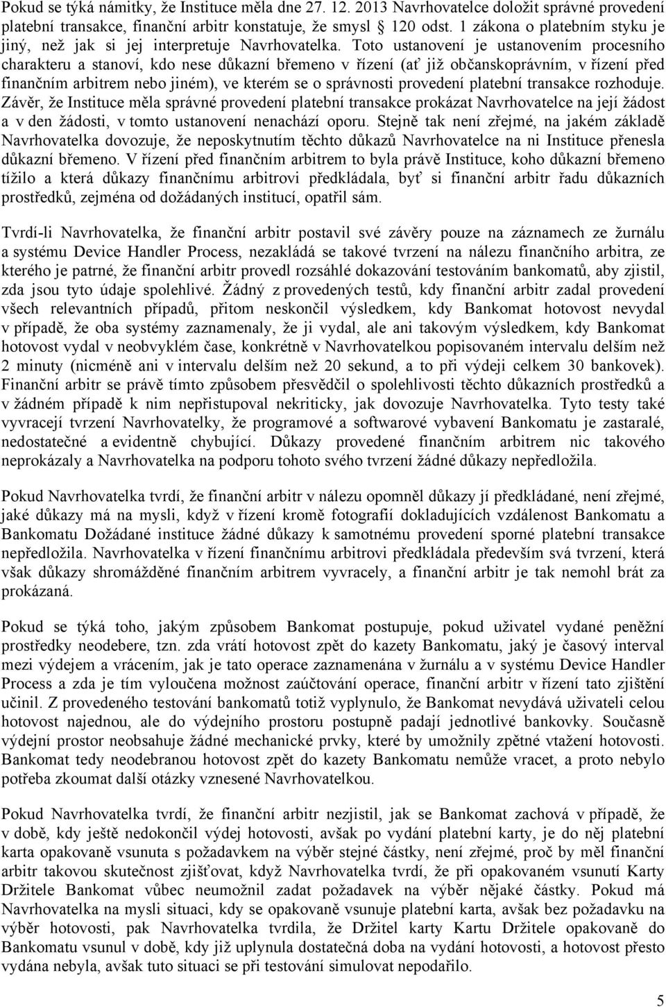 Toto ustanovení je ustanovením procesního charakteru a stanoví, kdo nese důkazní břemeno v řízení (ať již občanskoprávním, v řízení před finančním arbitrem nebo jiném), ve kterém se o správnosti