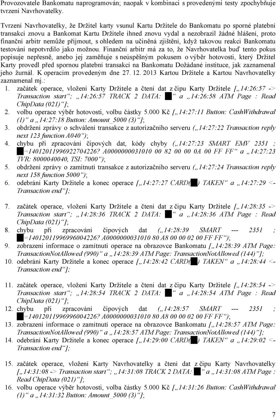 arbitr nemůže přijmout, s ohledem na učiněná zjištění, když takovou reakci Bankomatu testování nepotvrdilo jako možnou.