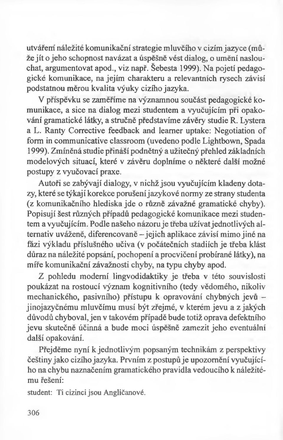 V pnspevku se zamenme na vyznamnou soućśst pedagogicke komunikace, a sice na dialog mezi studentem a yyucujicim pri opakovani gramaticke latky, a strućne predstavime zavery studie R. Lystera a L.