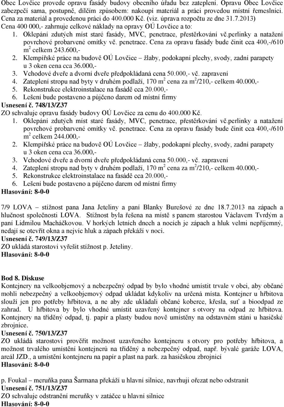 Oklepání zdutých míst staré fasády, MVC, penetrace, přestěrkování vč.perlinky a natažení povrchové probarvené omítky vč. penetrace. Cena za opravu fasády bude činit cca 400,-/610 m 2 celkem 243.