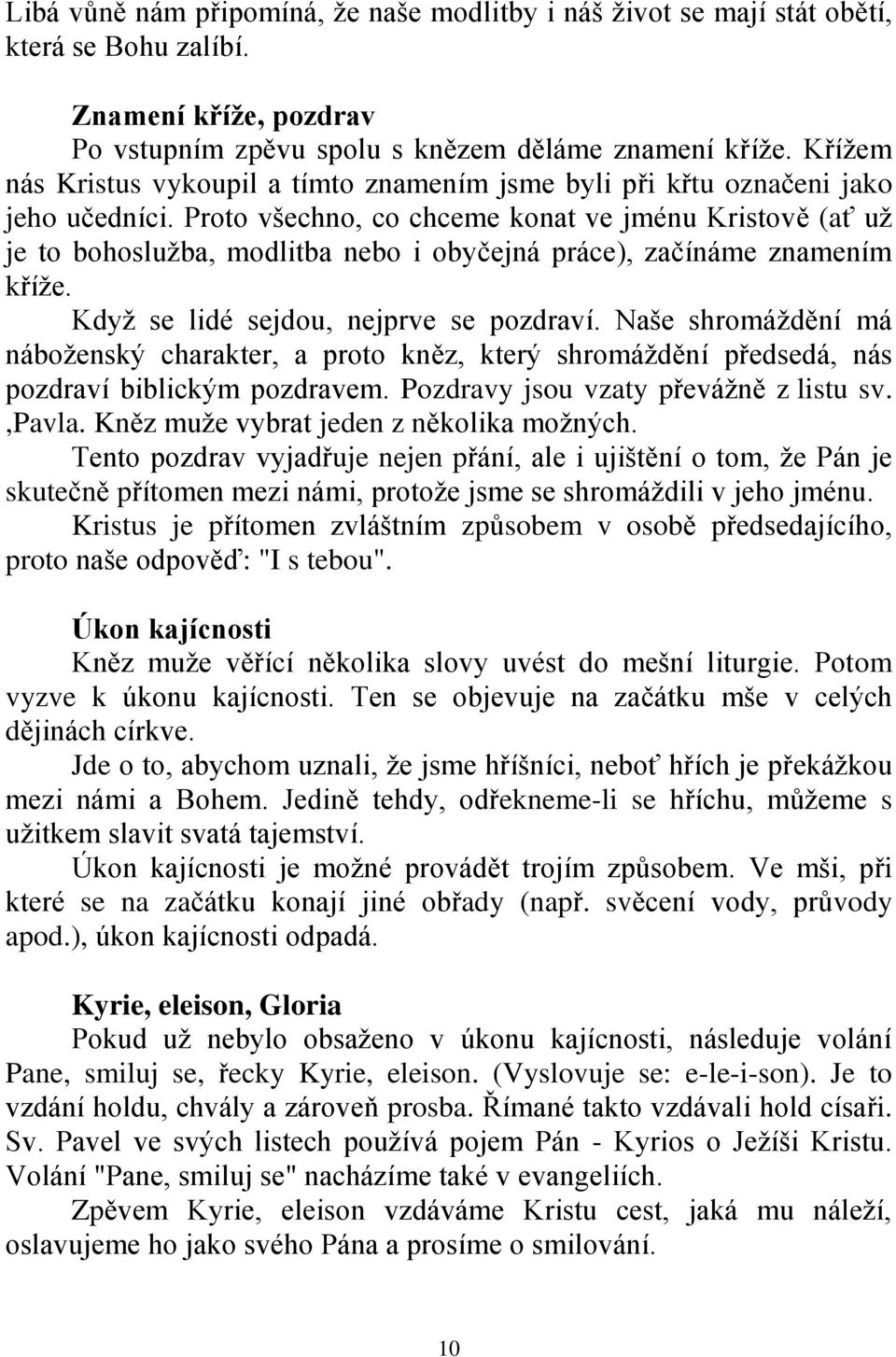 Proto všechno, co chceme konat ve jménu Kristově (ať uţ je to bohosluţba, modlitba nebo i obyčejná práce), začínáme znamením kříţe. Kdyţ se lidé sejdou, nejprve se pozdraví.