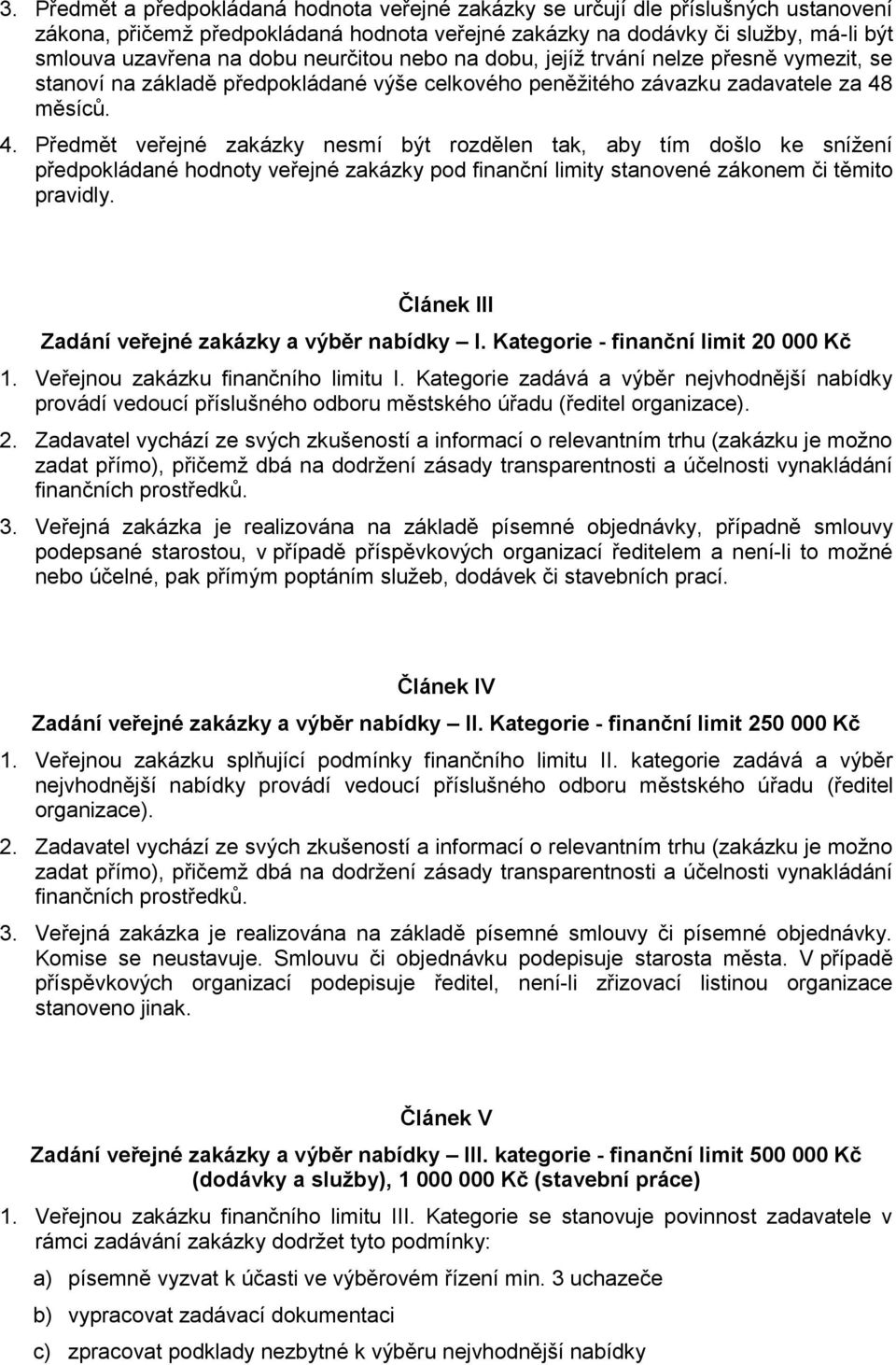 měsíců. 4. Předmět veřejné zakázky nesmí být rozdělen tak, aby tím došlo ke snížení předpokládané hodnoty veřejné zakázky pod finanční limity stanovené zákonem či těmito pravidly.