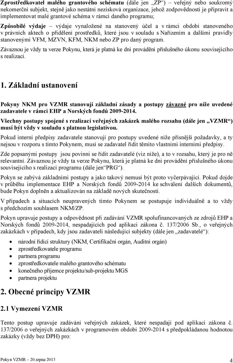 dalšími pravidly stanovenými VFM, MZVN, KFM, NKM nebo ZP pro daný program. Závaznou je vždy ta verze Pokynu, která je platná ke dni provádění příslušného úkonu souvisejícího s realizací. 1.