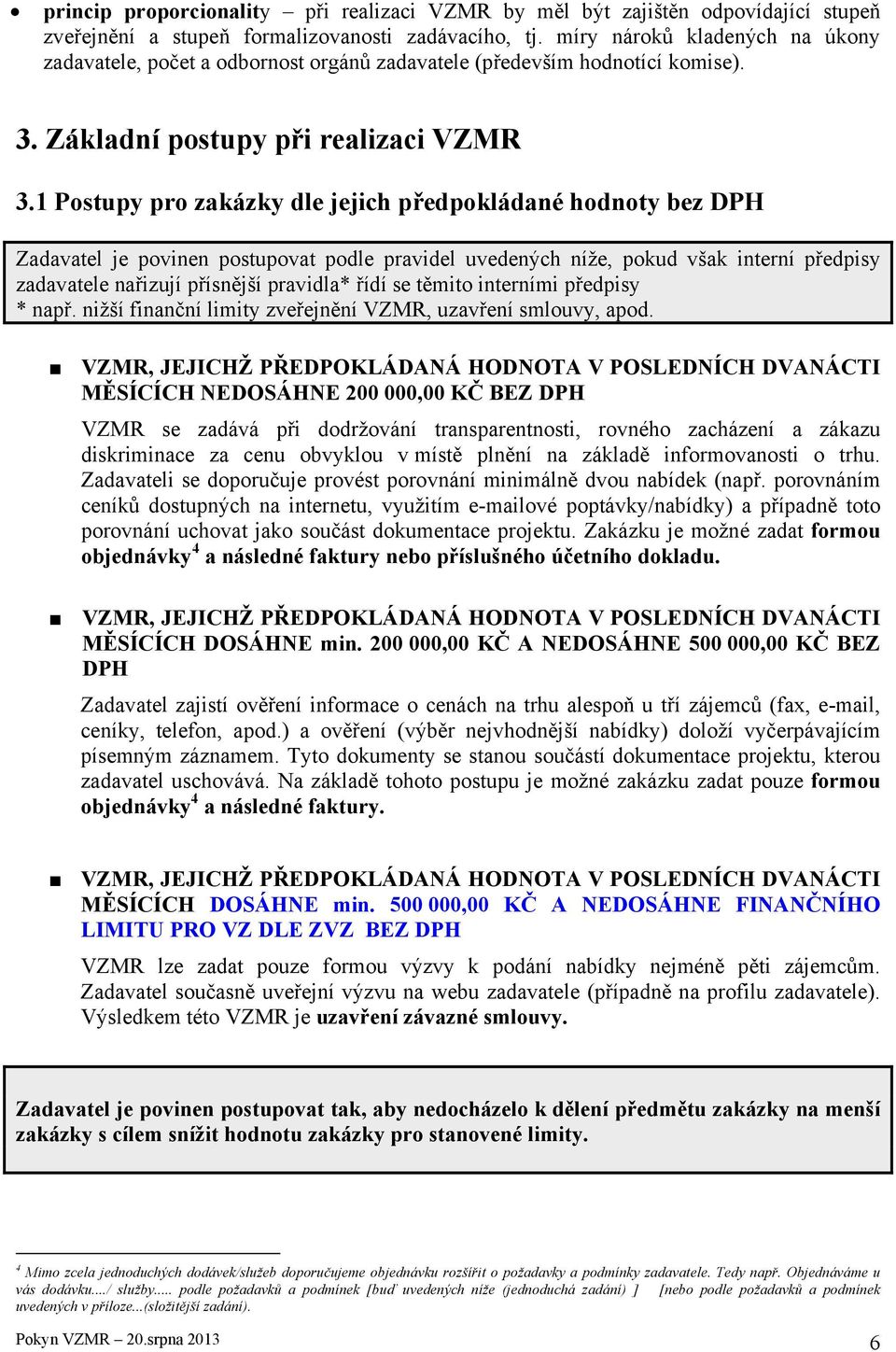 1 Postupy pro zakázky dle jejich předpokládané hodnoty bez DPH Zadavatel je povinen postupovat podle pravidel uvedených níže, pokud však interní předpisy zadavatele nařizují přísnější pravidla* řídí