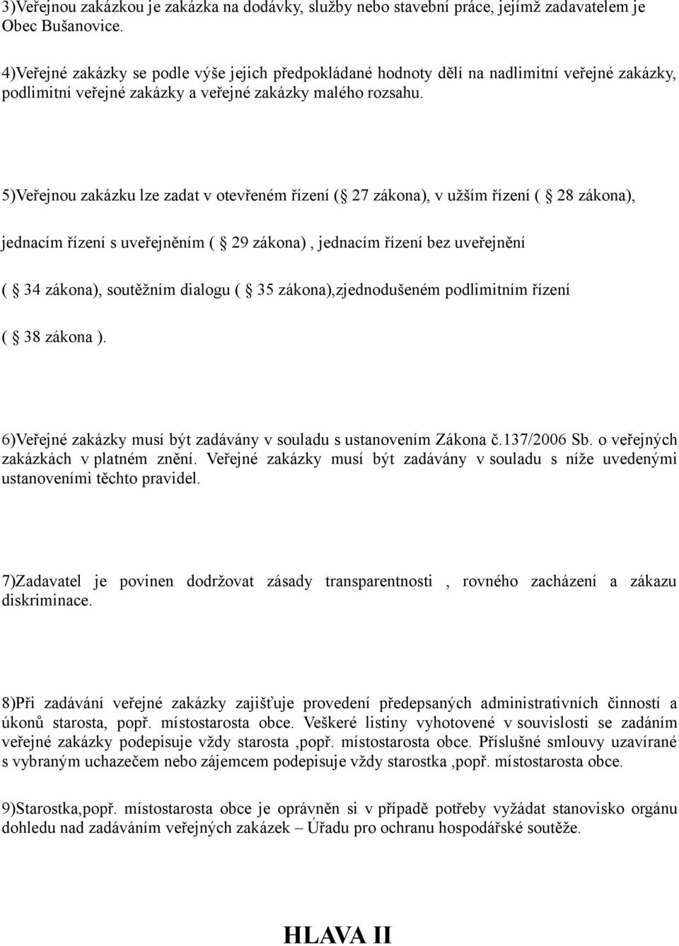 5)Veřejnou zakázku lze zadat v otevřeném řízení ( 27 zákona), v užším řízení ( 28 zákona), jednacím řízení s uveřejněním ( 29 zákona), jednacím řízení bez uveřejnění ( 34 zákona), soutěžním dialogu (