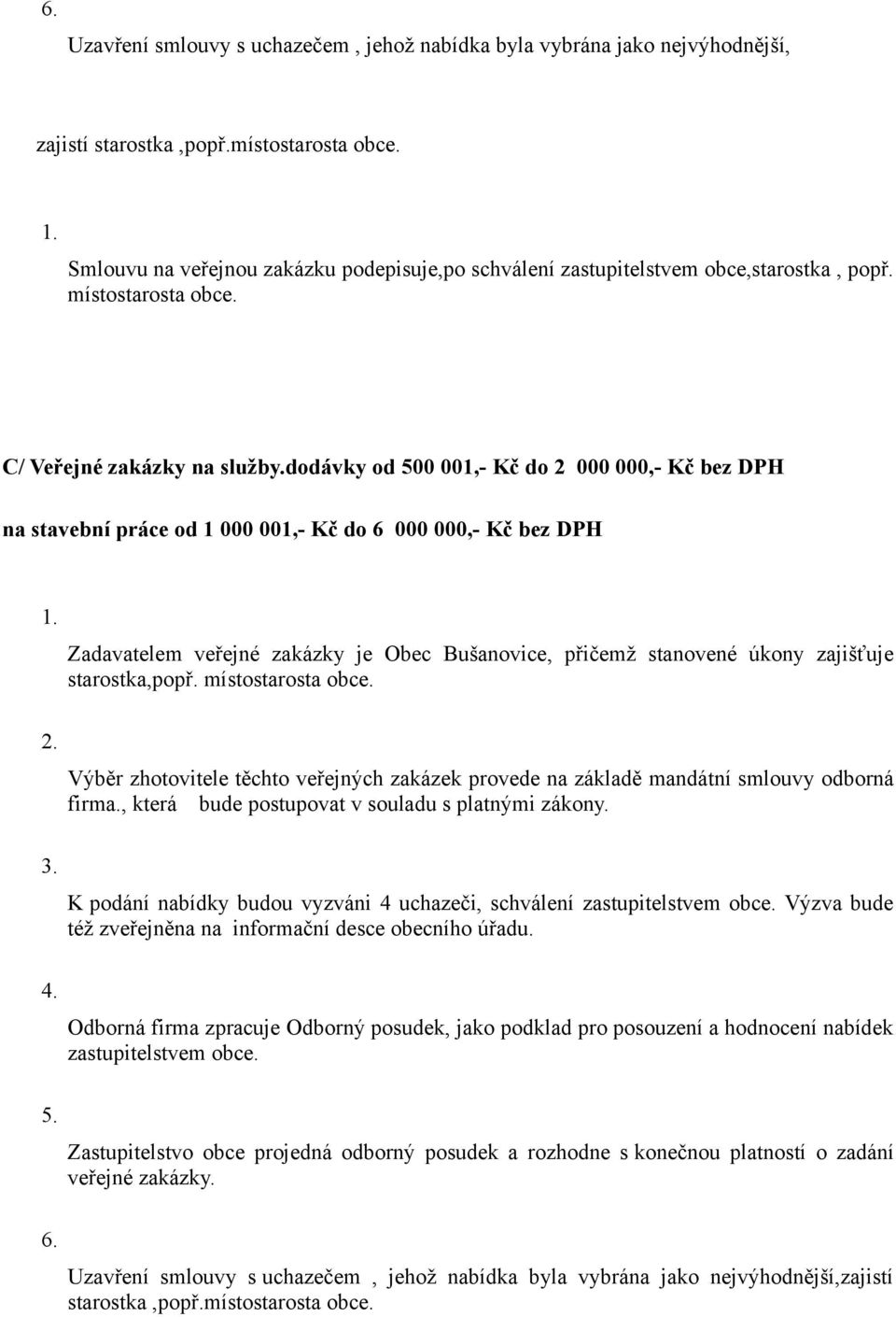 dodávky od 500 001,- Kč do 2 000 000,- Kč bez DPH na stavební práce od 1 000 001,- Kč do 6 000 000,- Kč bez DPH 1. 2. 3. 4. 5. 6. Zadavatelem veřejné zakázky je Obec Bušanovice, přičemž stanovené úkony zajišťuje starostka,popř.