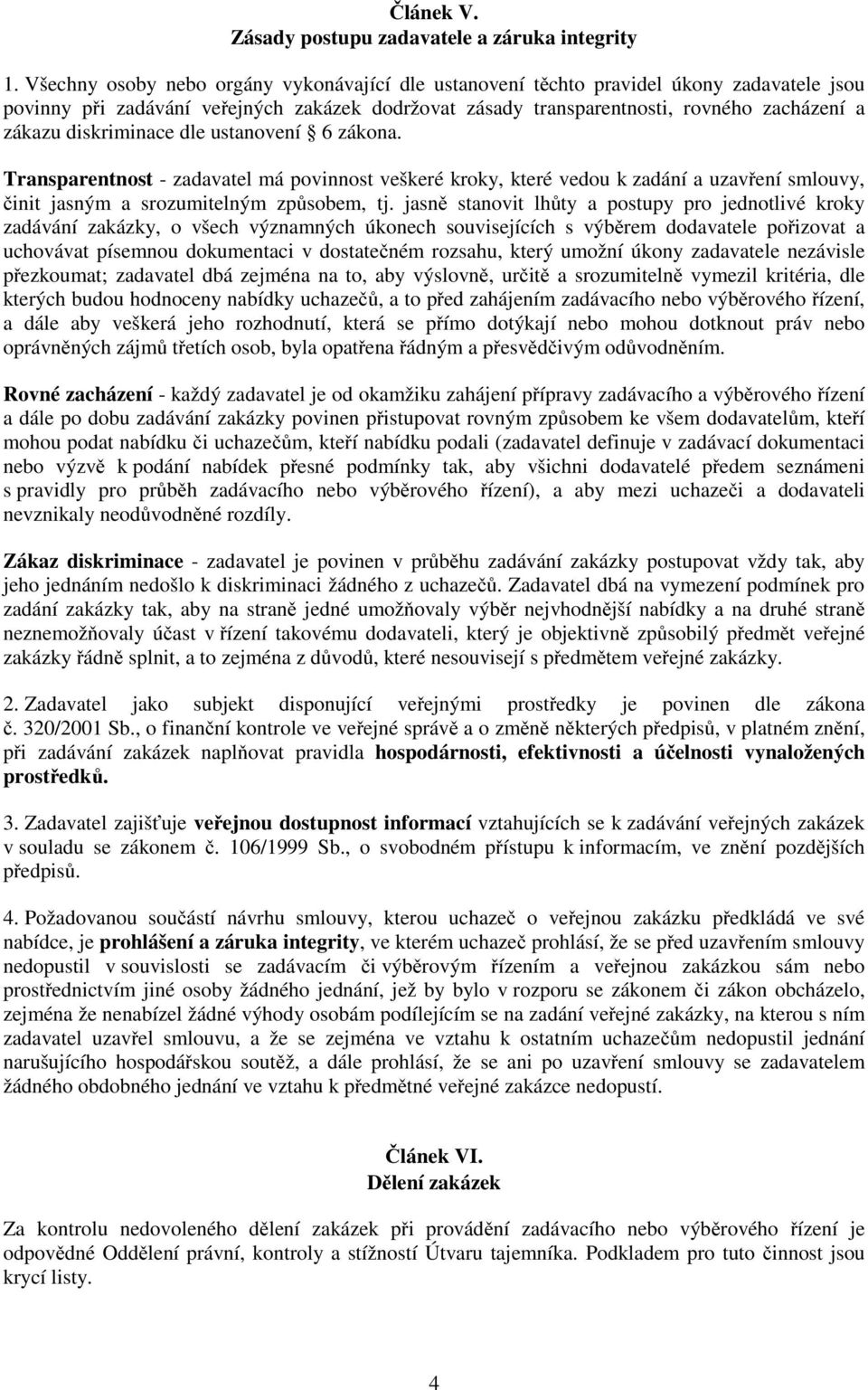 diskriminace dle ustanovení 6 zákona. Transparentnost - zadavatel má povinnost veškeré kroky, které vedou k zadání a uzavření smlouvy, činit jasným a srozumitelným způsobem, tj.