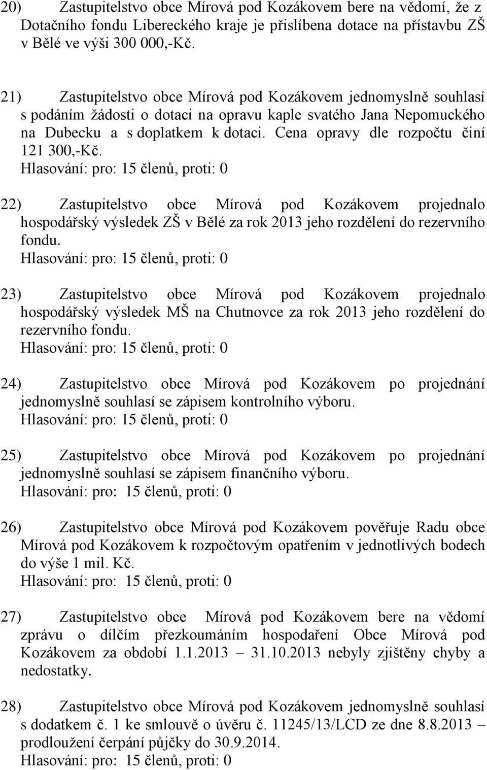Cena opravy dle rozpočtu činí 121 300,-Kč. 22) Zastupitelstvo obce Mírová pod Kozákovem projednalo hospodářský výsledek ZŠ v Bělé za rok 2013 jeho rozdělení do rezervního fondu.