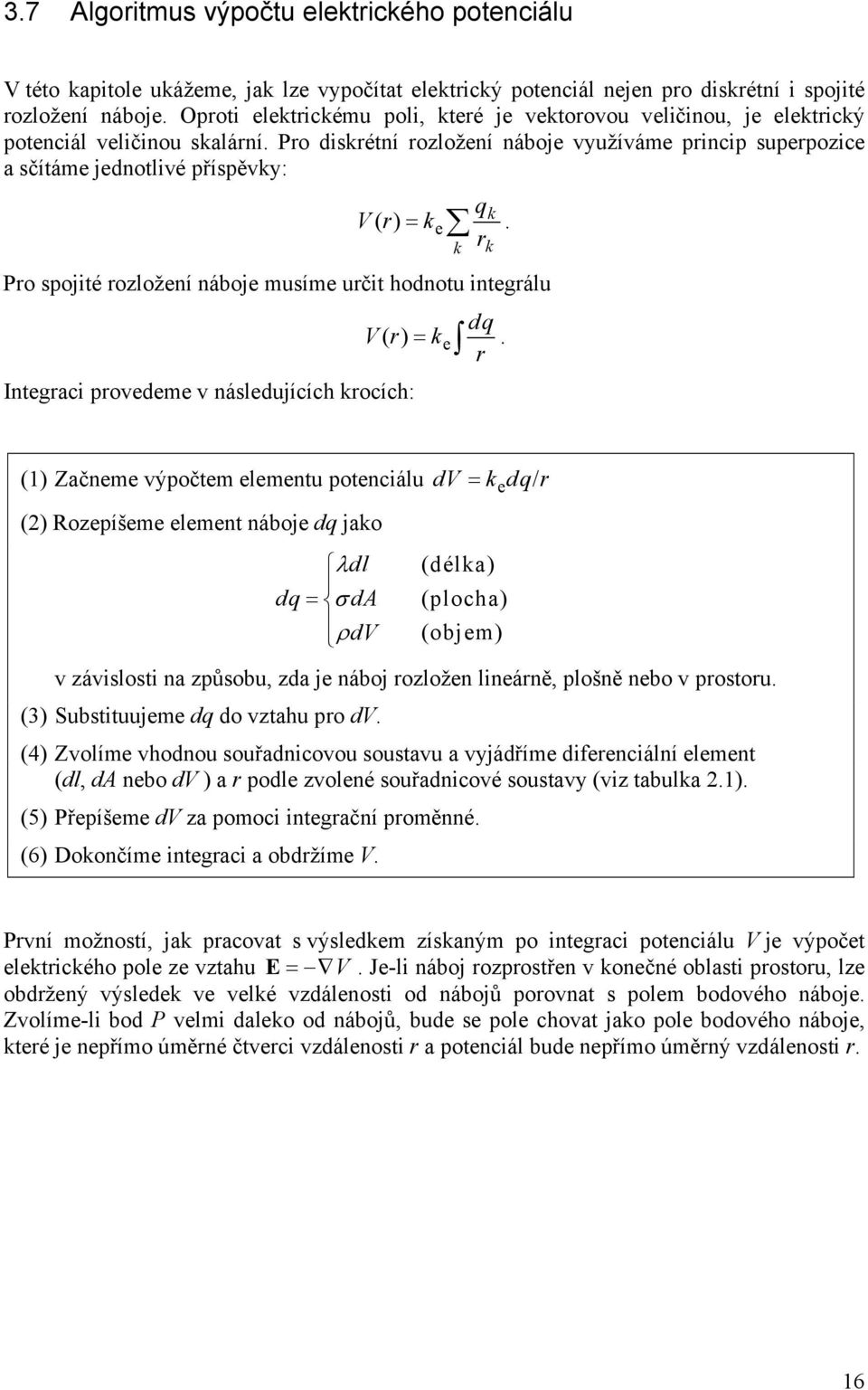 integálu Integaci povedeme v následujících kocích: k dq V() ke (1) Začneme výpočtem elementu potenciálu dv ke dq/ () Rozepíšeme element náboje dq jako dl dq d dv (délka) (plocha) (objem) v závislosti