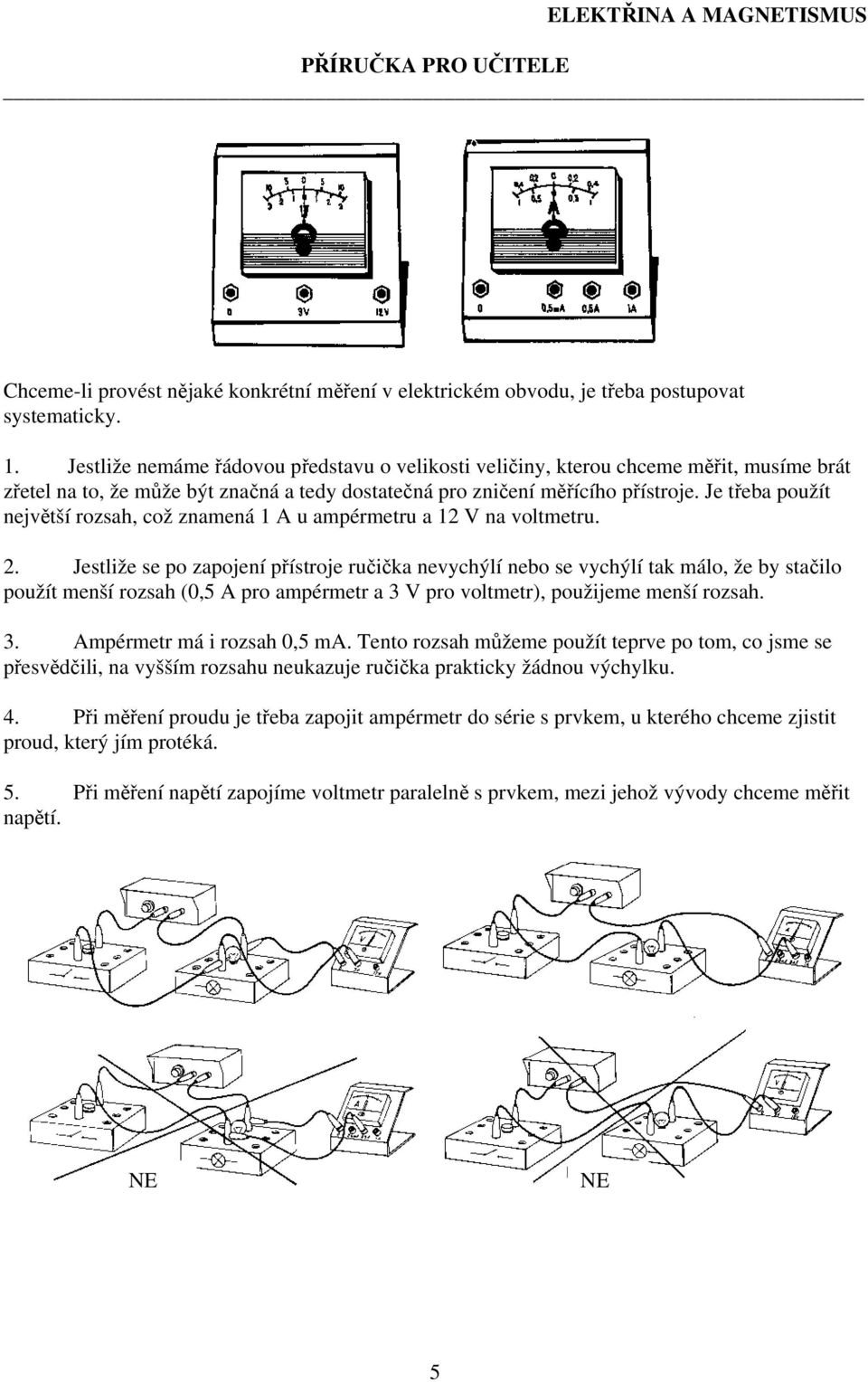 Je třeba použít největší rozsah, což znamená 1 A u ampérmetru a 12 V na voltmetru. 2.