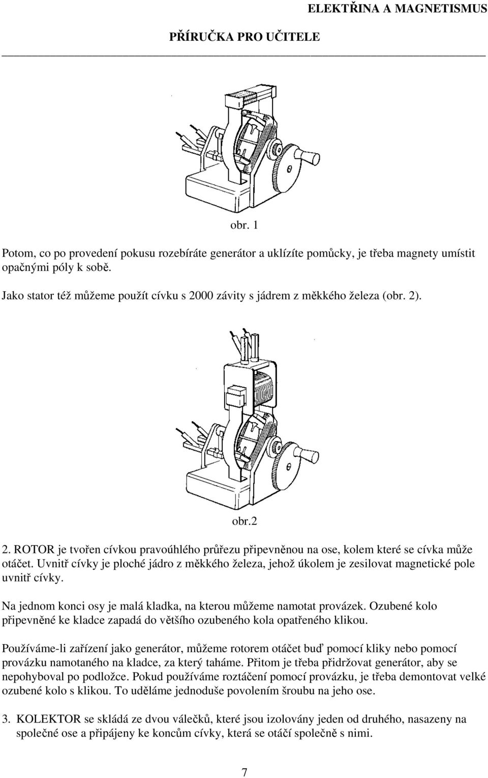 Uvnitř cívky je ploché jádro z měkkého železa, jehož úkolem je zesilovat magnetické pole uvnitř cívky. Na jednom konci osy je malá kladka, na kterou můžeme namotat provázek.