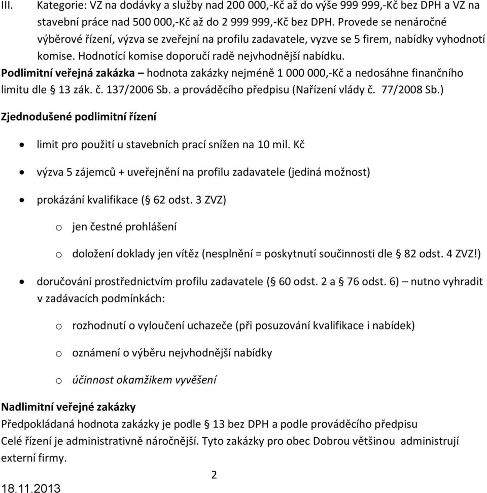 Podlimitní veřejná zakázka hodnota zakázky nejméně 1 000 000,Kč a nedosáhne finančního limitu dle 1 zák. č. 17/2006 Sb. a prováděcího předpisu (Nařízení vlády č. 77/2008 Sb.