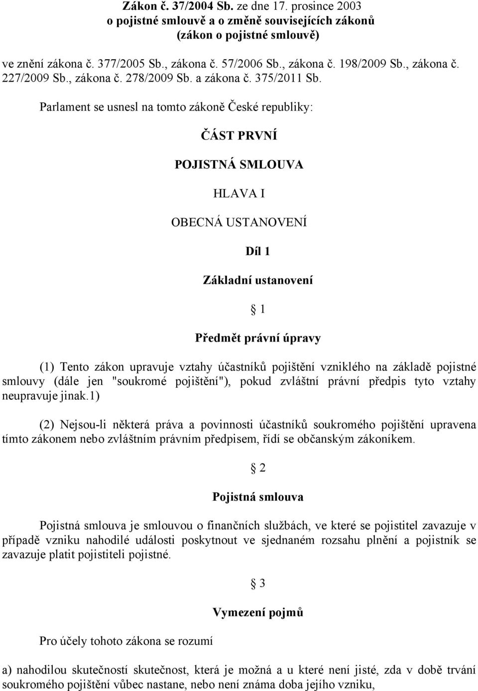 Parlament se usnesl na tomto zákoně České republiky: ČÁST PRVNÍ POJISTNÁ SMLOUVA HLAVA I OBECNÁ USTANOVENÍ Díl 1 Základní ustanovení 1 Předmět právní úpravy (1) Tento zákon upravuje vztahy účastníků