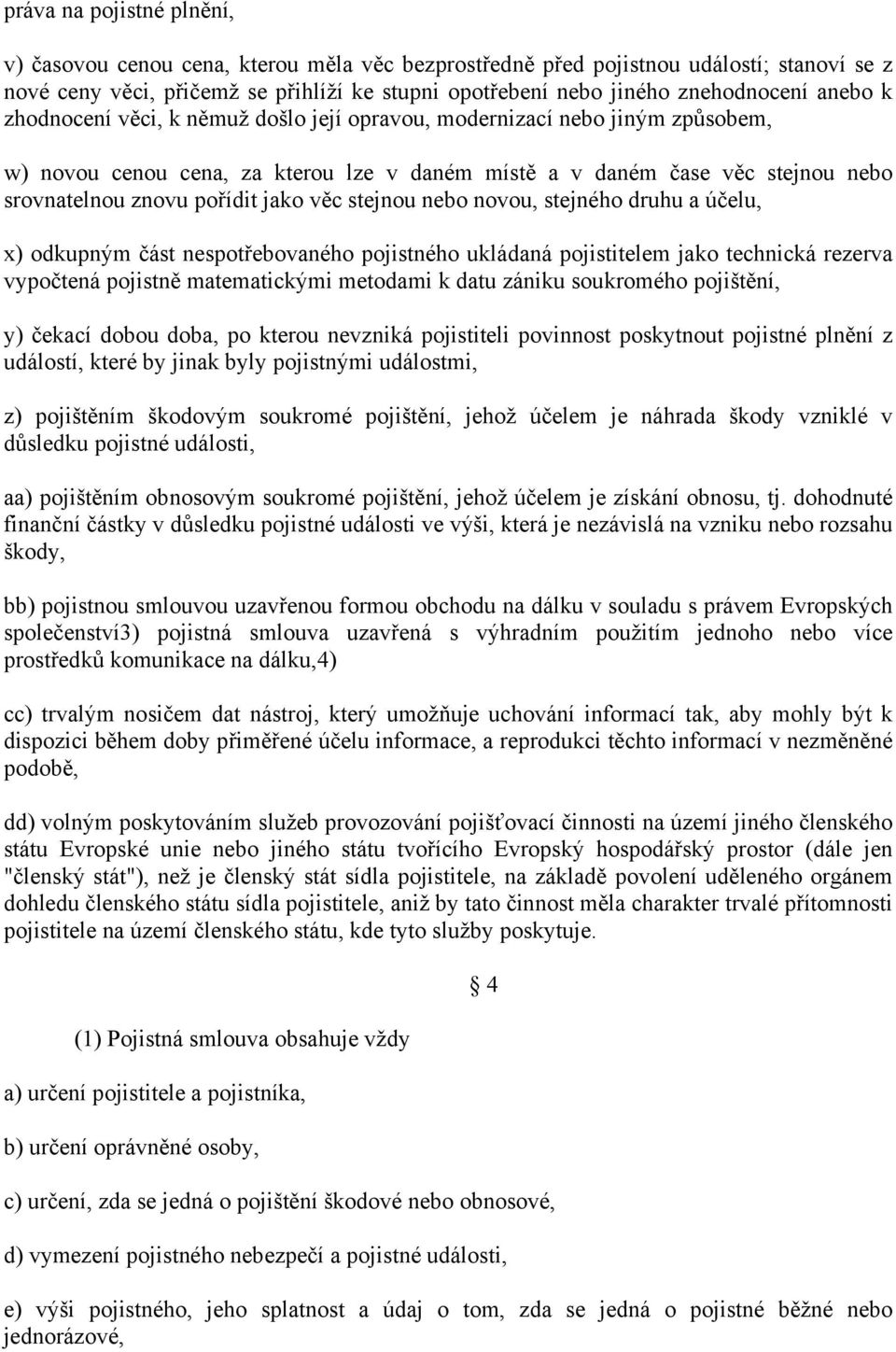 věc stejnou nebo novou, stejného druhu a účelu, x) odkupným část nespotřebovaného pojistného ukládaná pojistitelem jako technická rezerva vypočtená pojistně matematickými metodami k datu zániku