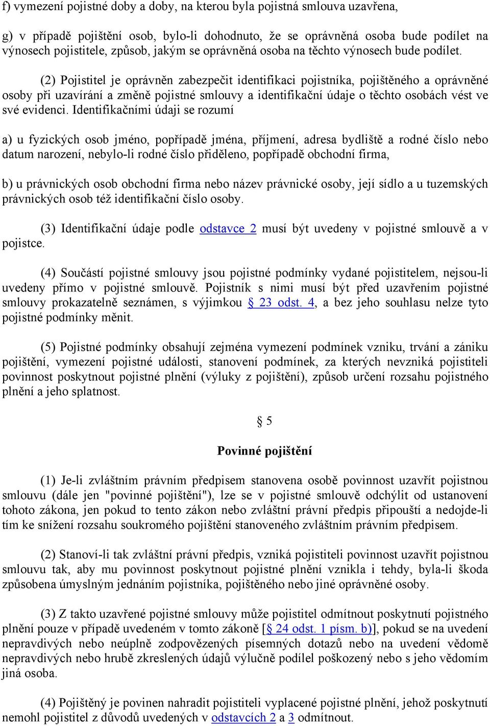 (2) Pojistitel je oprávněn zabezpečit identifikaci pojistníka, pojištěného a oprávněné osoby při uzavírání a změně pojistné smlouvy a identifikační údaje o těchto osobách vést ve své evidenci.