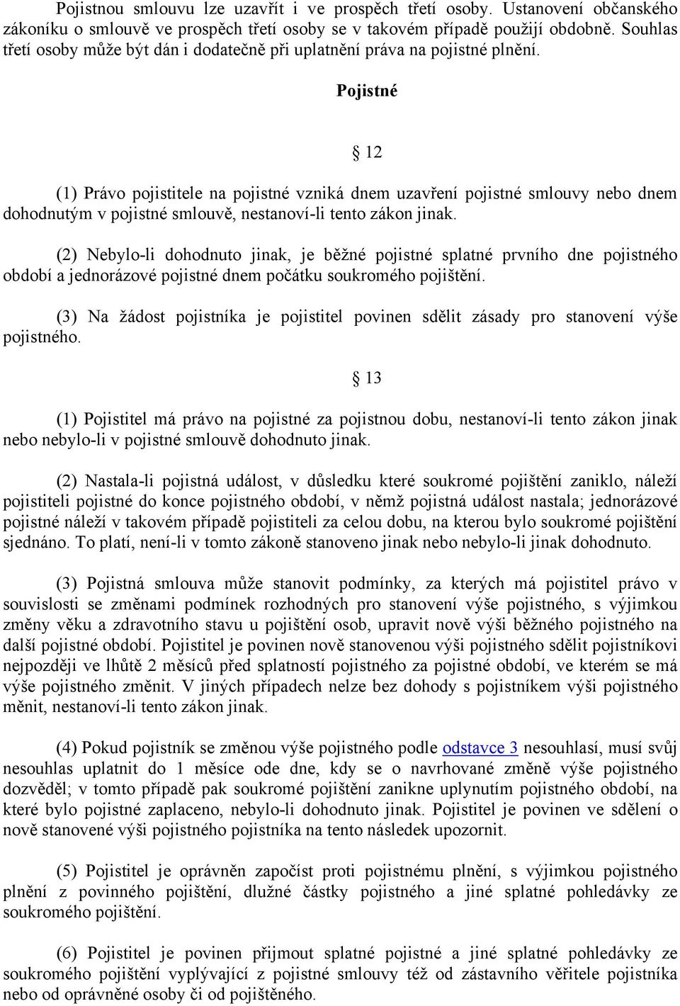 Pojistné (1) Právo pojistitele na pojistné vzniká dnem uzavření pojistné smlouvy nebo dnem dohodnutým v pojistné smlouvě, nestanoví-li tento zákon jinak.