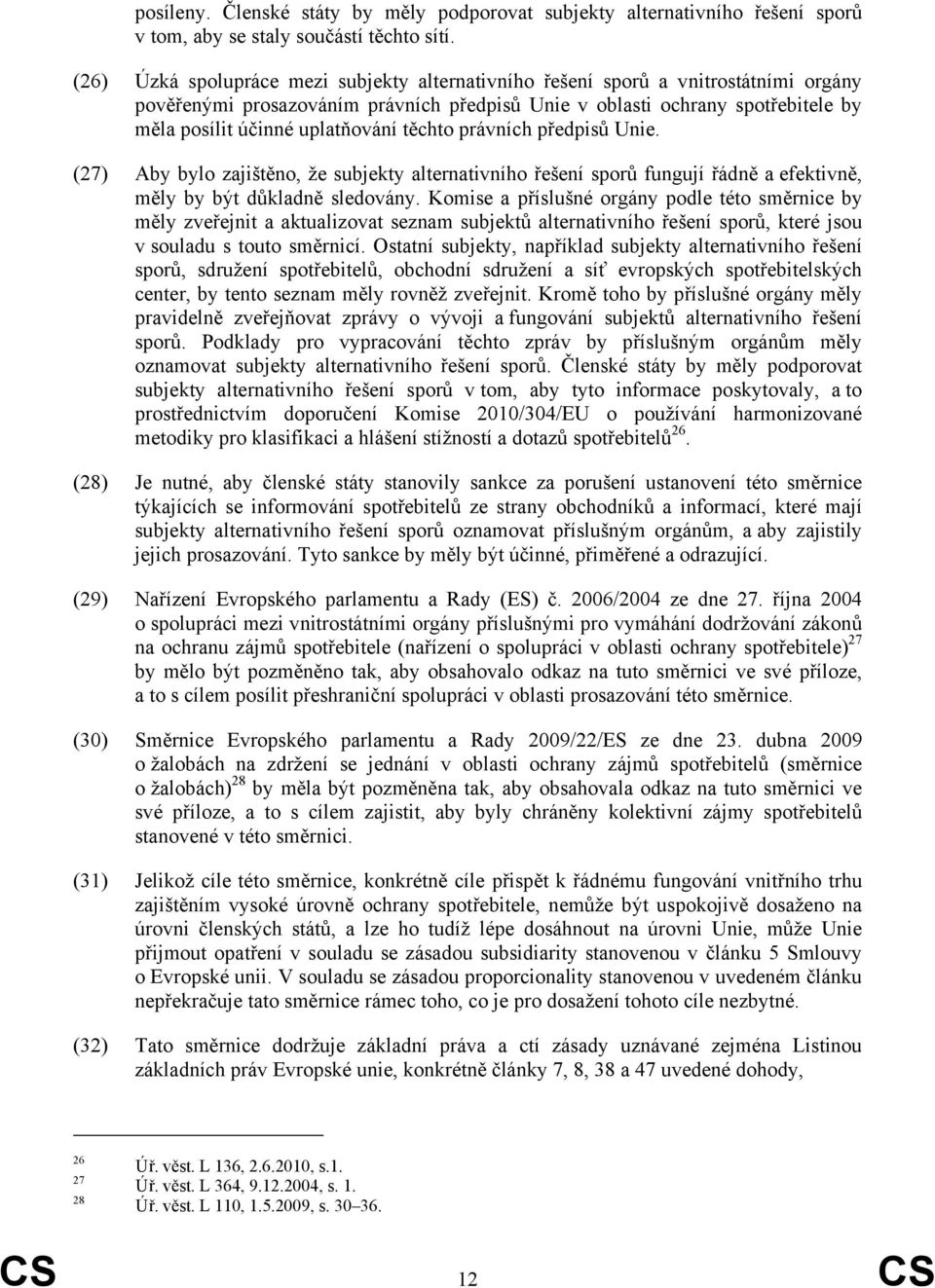 těchto právních předpisů Unie. (27) Aby bylo zajištěno, že subjekty alternativního řešení sporů fungují řádně a efektivně, měly by být důkladně sledovány.