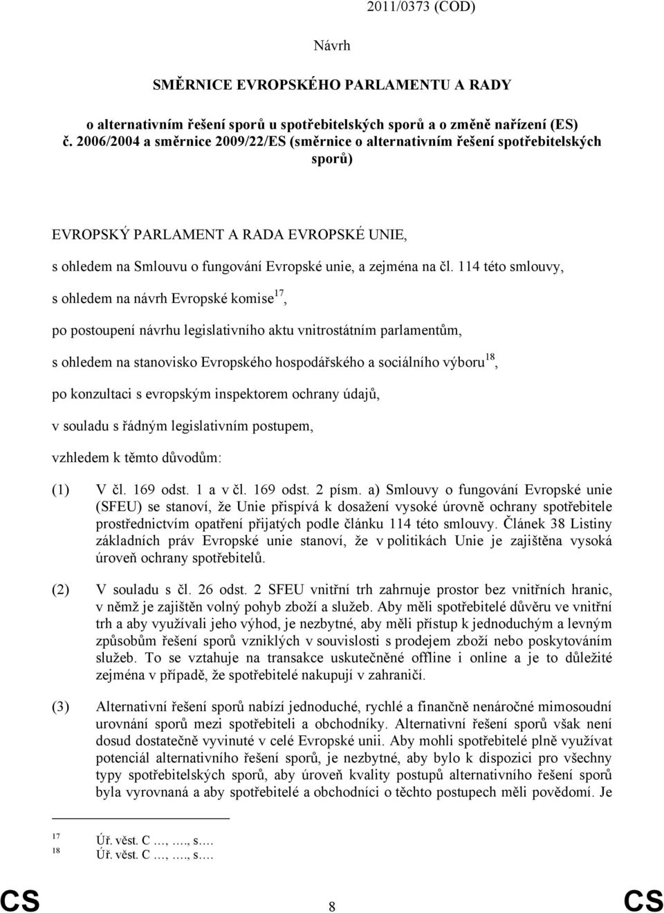 114 této smlouvy, s ohledem na návrh Evropské komise 17, po postoupení návrhu legislativního aktu vnitrostátním parlamentům, s ohledem na stanovisko Evropského hospodářského a sociálního výboru 18,