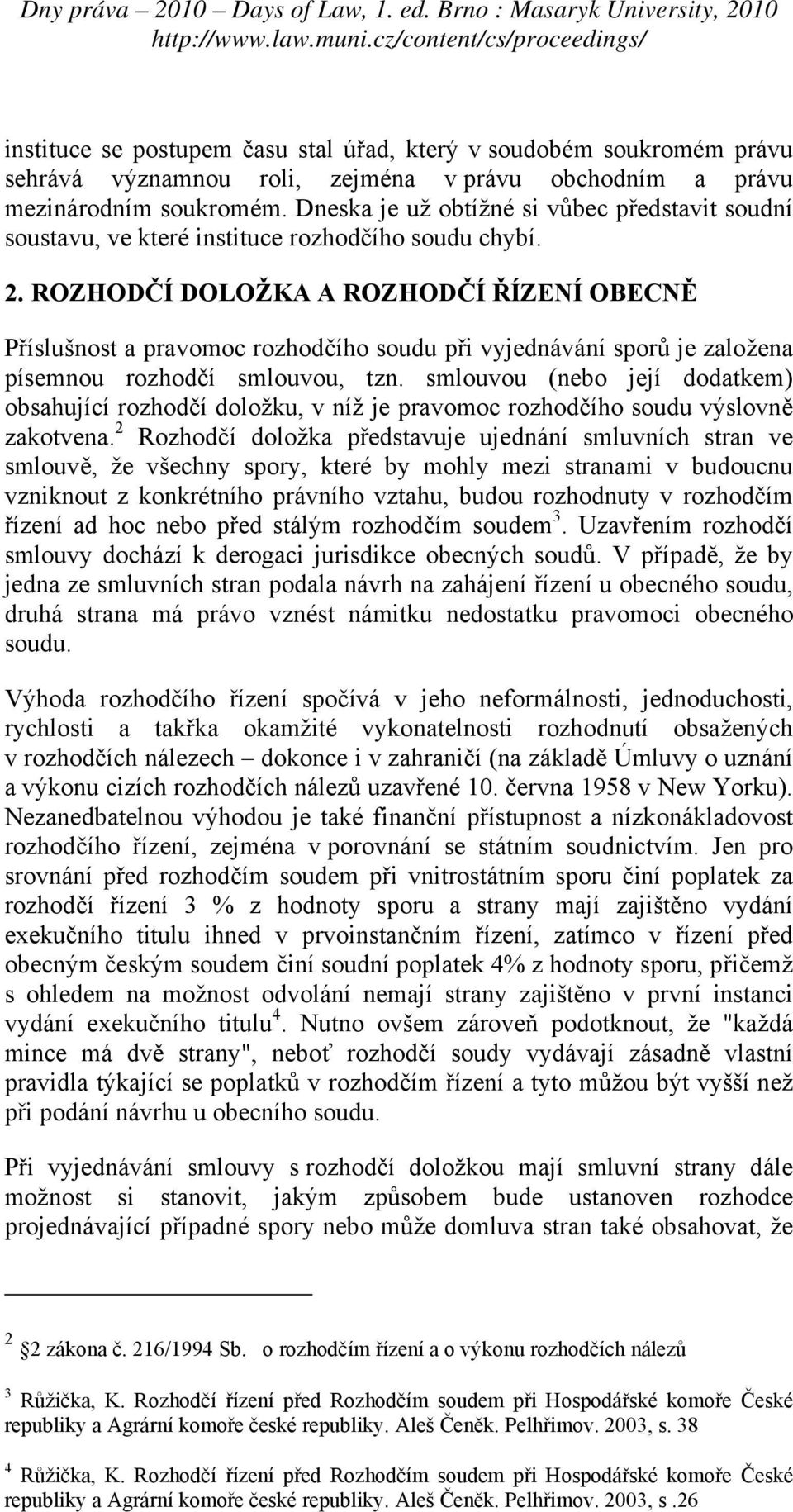 ROZHODČÍ DOLOŽKA A ROZHODČÍ ŘÍZENÍ OBECNĚ Příslušnost a pravomoc rozhodčího soudu při vyjednávání sporů je založena písemnou rozhodčí smlouvou, tzn.