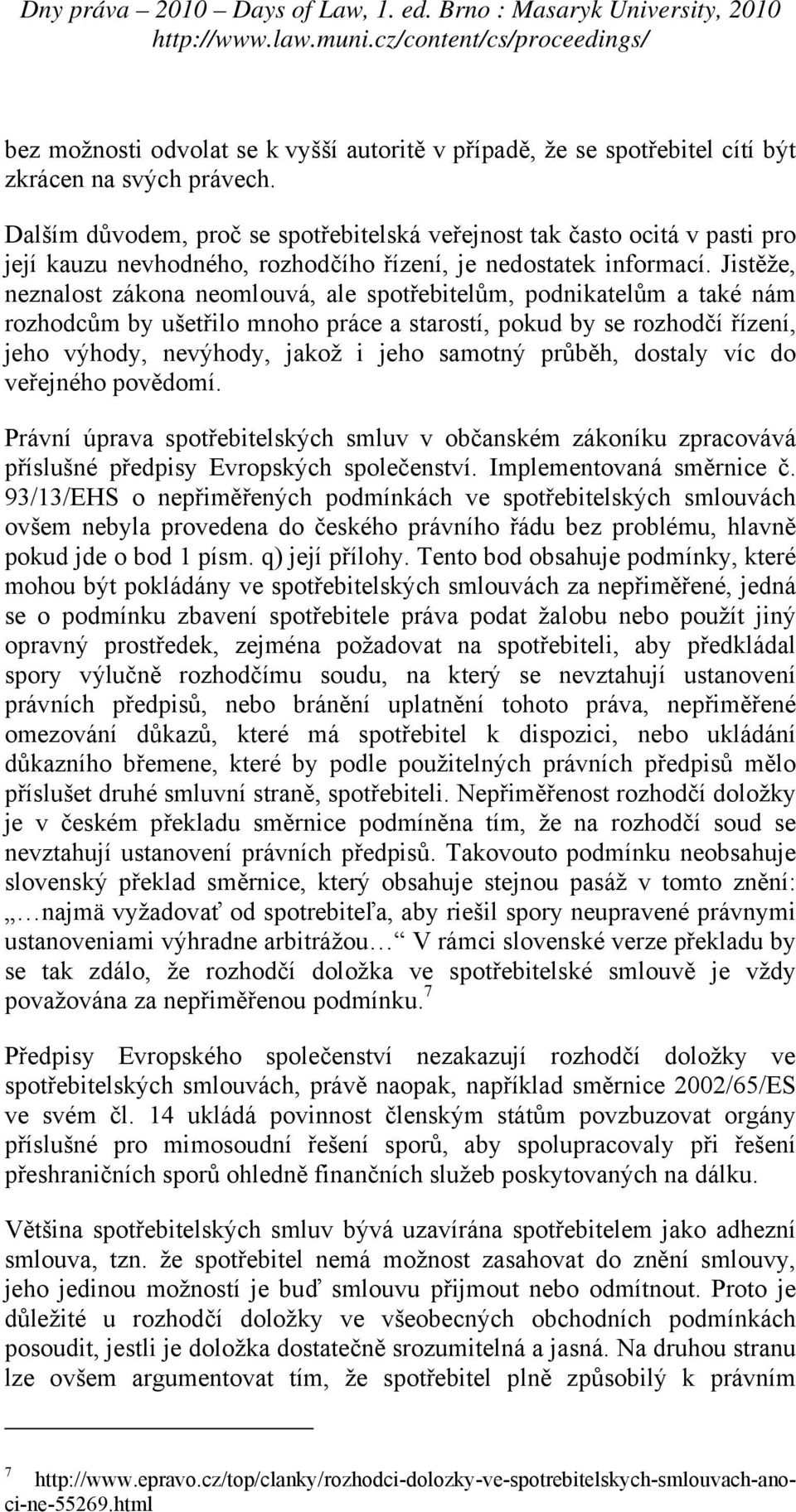 Jistěže, neznalost zákona neomlouvá, ale spotřebitelům, podnikatelům a také nám rozhodcům by ušetřilo mnoho práce a starostí, pokud by se rozhodčí řízení, jeho výhody, nevýhody, jakož i jeho samotný