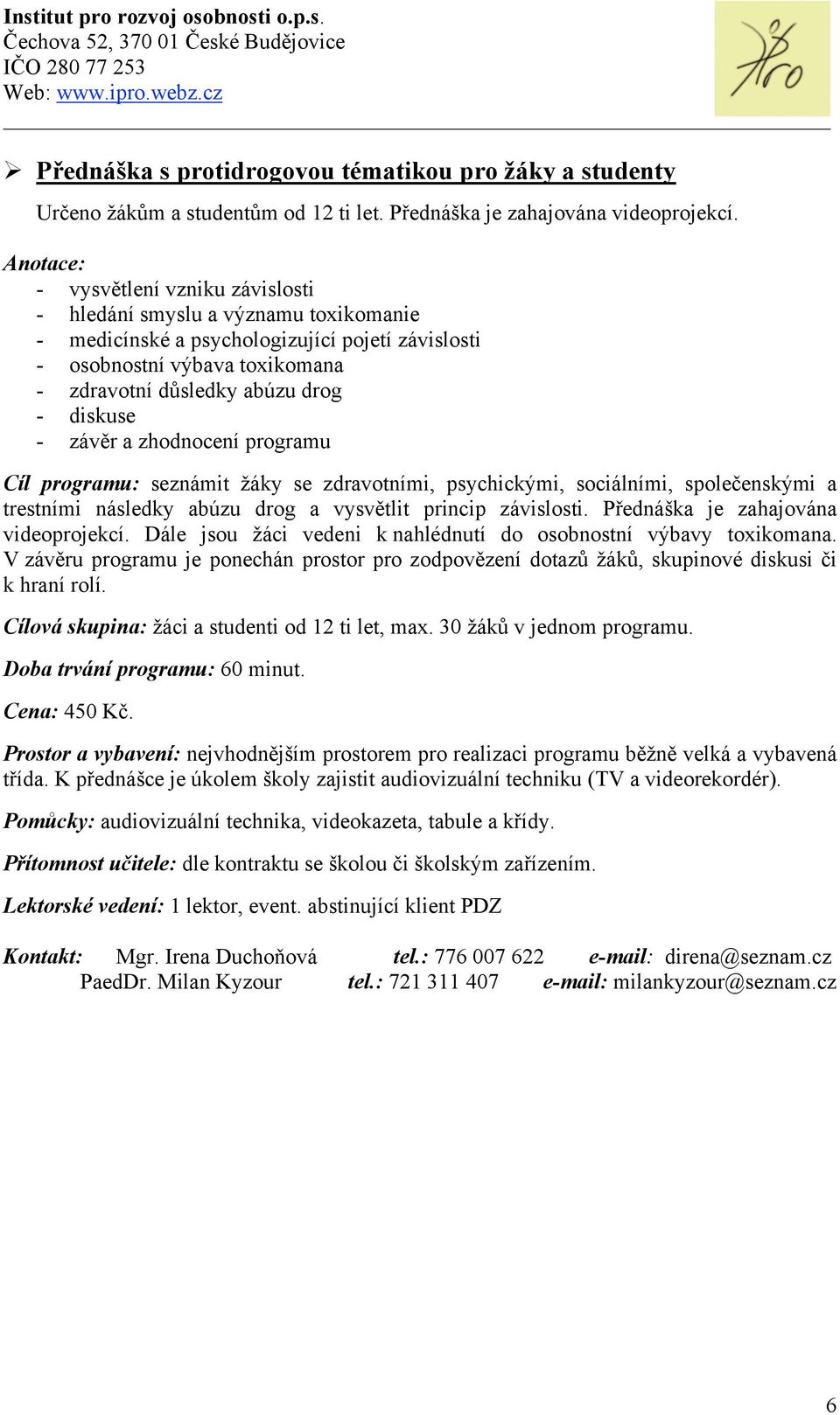 programu: seznámit žáky se zdravotními, psychickými, sociálními, společenskými a trestními následky abúzu drog a vysvětlit princip závislosti. Přednáška je zahajována videoprojekcí.