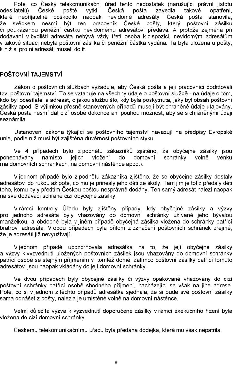 A protože zejména při dodávání v bydlišti adresáta nebývá vždy třetí osoba k dispozici, nevidomým adresátům v takové situaci nebyla poštovní zásilka či peněžní částka vydána.