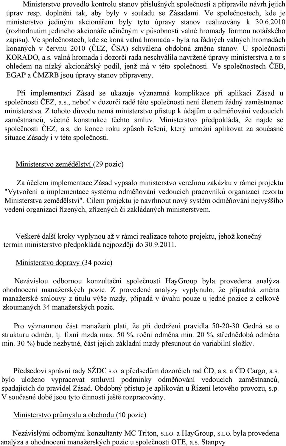 Ve společnostech, kde se koná valná hromada - byla na řádných valných hromadách konaných v červnu 2010 (ČEZ, ČSA) schválena obdobná změna stanov. U společnosti KORADO, a.s. valná hromada i dozorčí rada neschválila navržené úpravy ministerstva a to s ohledem na nízký akcionářský podíl, jenž má v této společnosti.