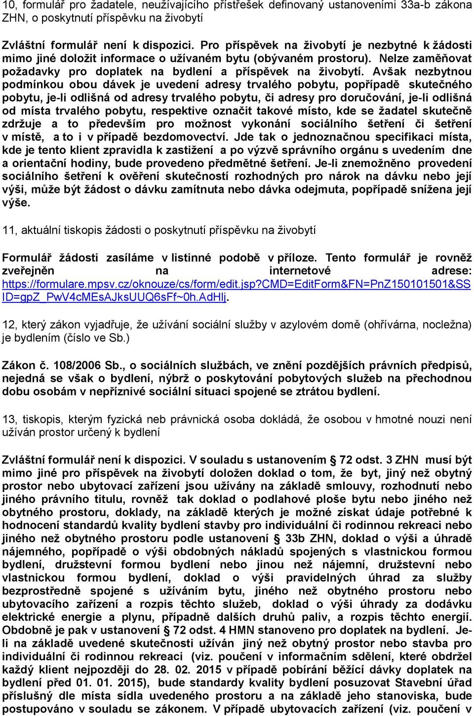 Avšak nezbytnou podmínkou obou dávek je uvedení adresy trvalého pobytu, popřípadě skutečného pobytu, je-li odlišná od adresy trvalého pobytu, či adresy pro doručování, je-li odlišná od místa trvalého