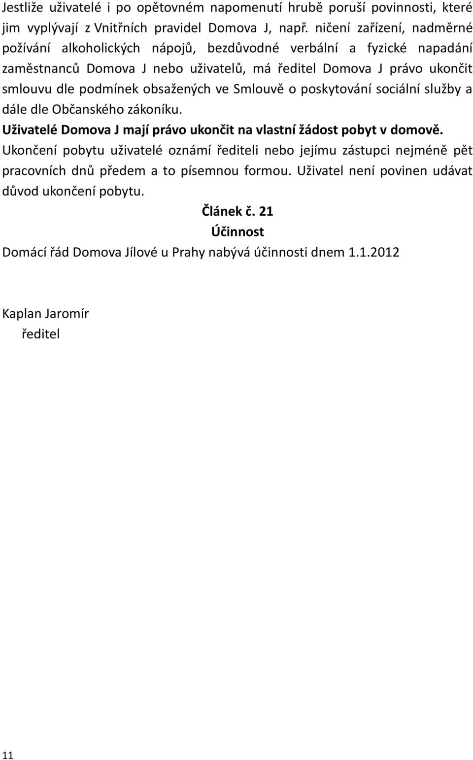 obsažených ve Smlouvě o poskytování sociální služby a dále dle Občanského zákoníku. Uživatelé Domova J mají právo ukončit na vlastní žádost pobyt v domově.