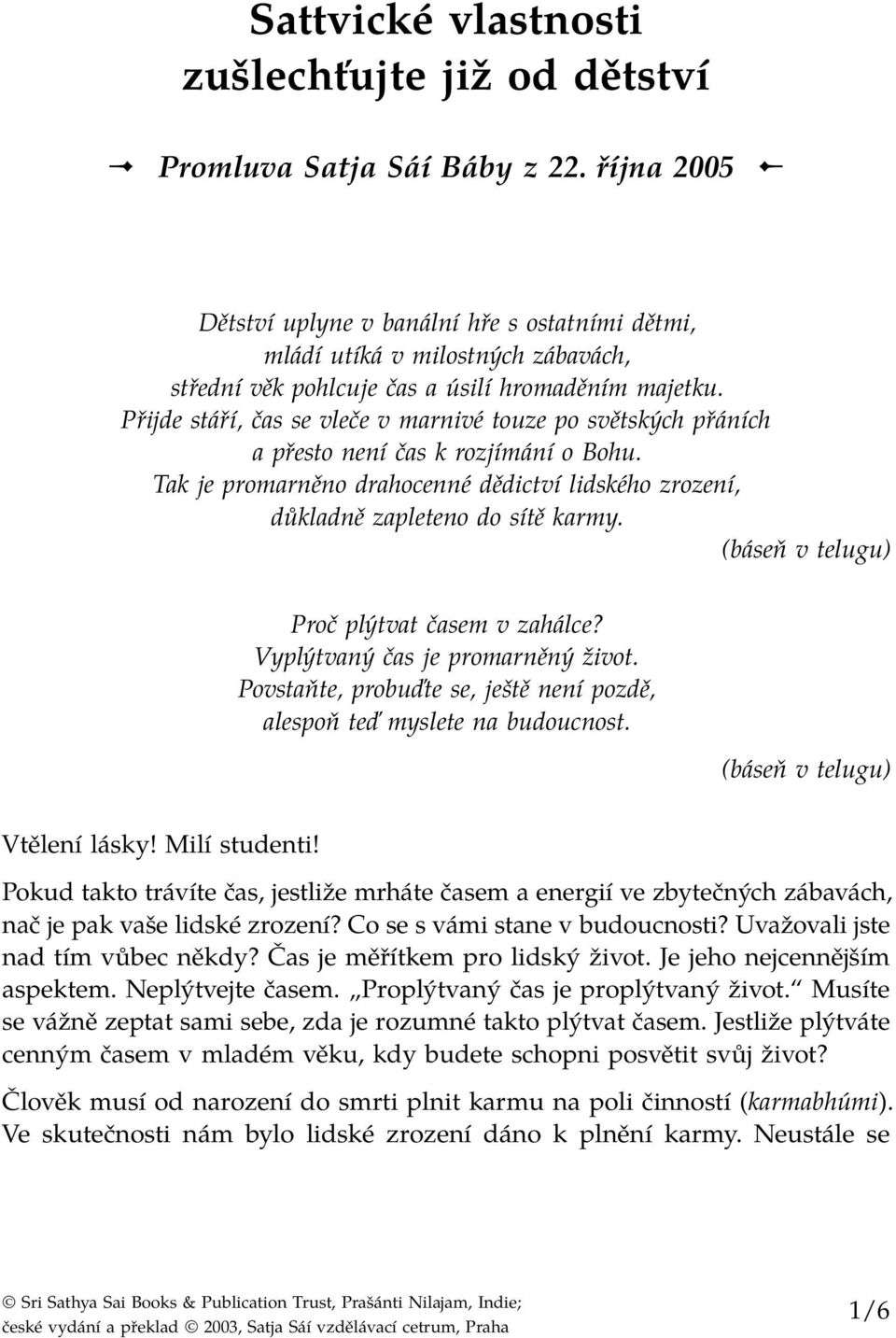 Přijde stáří, čas se vleče v marnivé touze po světských přáních a přesto není čas k rozjímání o Bohu. Tak je promarněno drahocenné dědictví lidského zrození, důkladně zapleteno do sítě karmy.