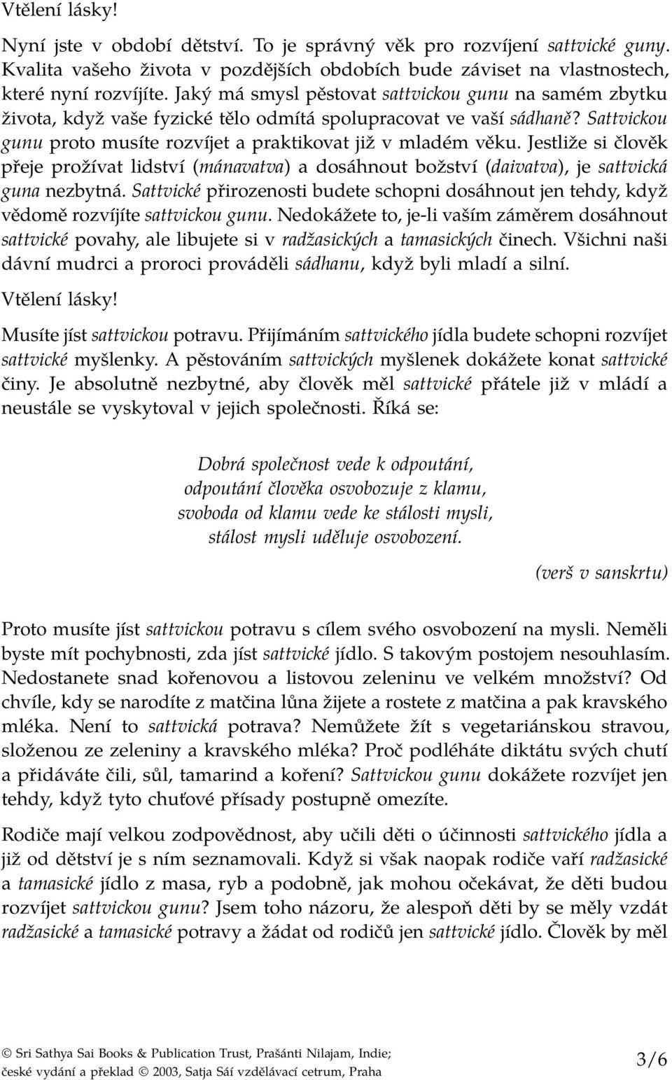 Jestliže si člověk přeje prožívat lidství (mánavatva) a dosáhnout božství (daivatva), je sattvická guna nezbytná.