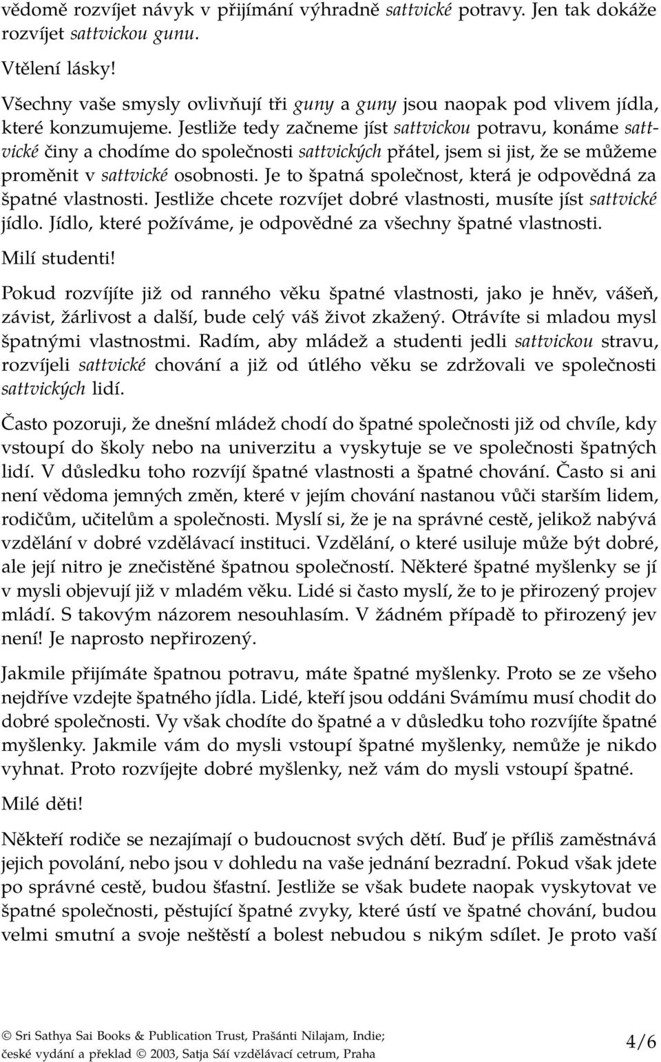 Jestliže tedy začneme jíst sattvickou potravu, konáme sattvické činy a chodíme do společnosti sattvických přátel, jsem si jist, že se můžeme proměnit v sattvické osobnosti.