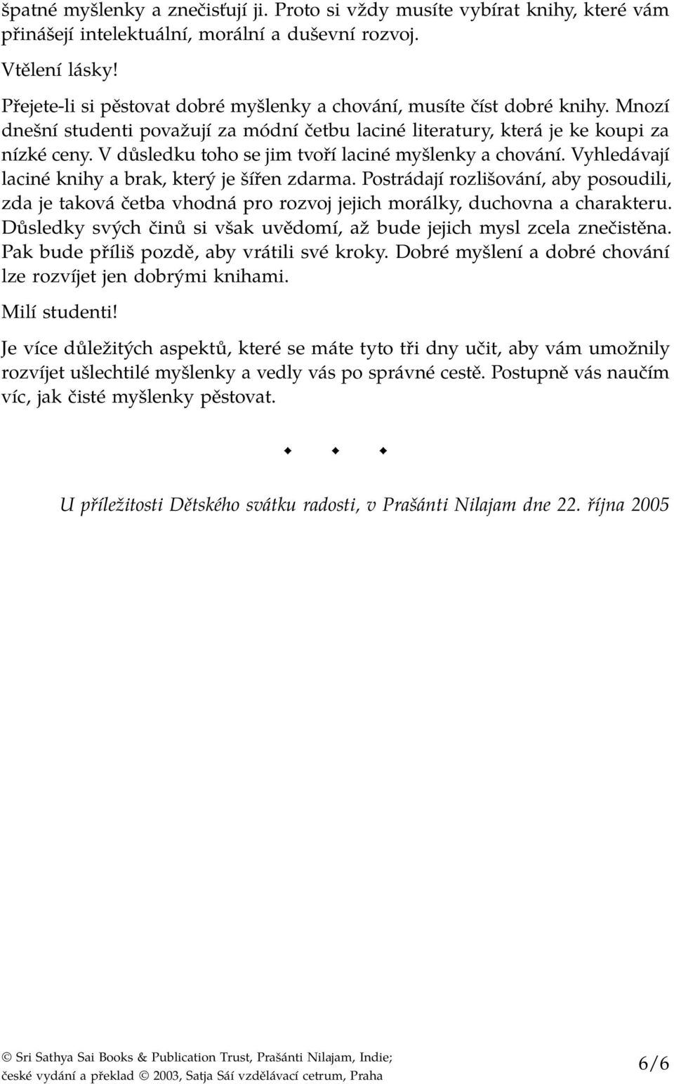 V důsledku toho se jim tvoří laciné myšlenky a chování. Vyhledávají laciné knihy a brak, který je šířen zdarma.