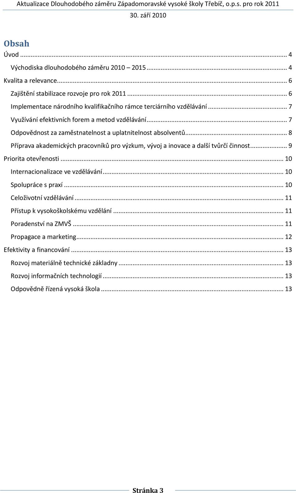 .. 8 Příprava akademických pracovníků pro výzkum, vývoj a inovace a další tvůrčí činnost... 9 Priorita otevřenosti... 10 Internacionalizace ve vzdělávání... 10 Spolupráce s praxí.