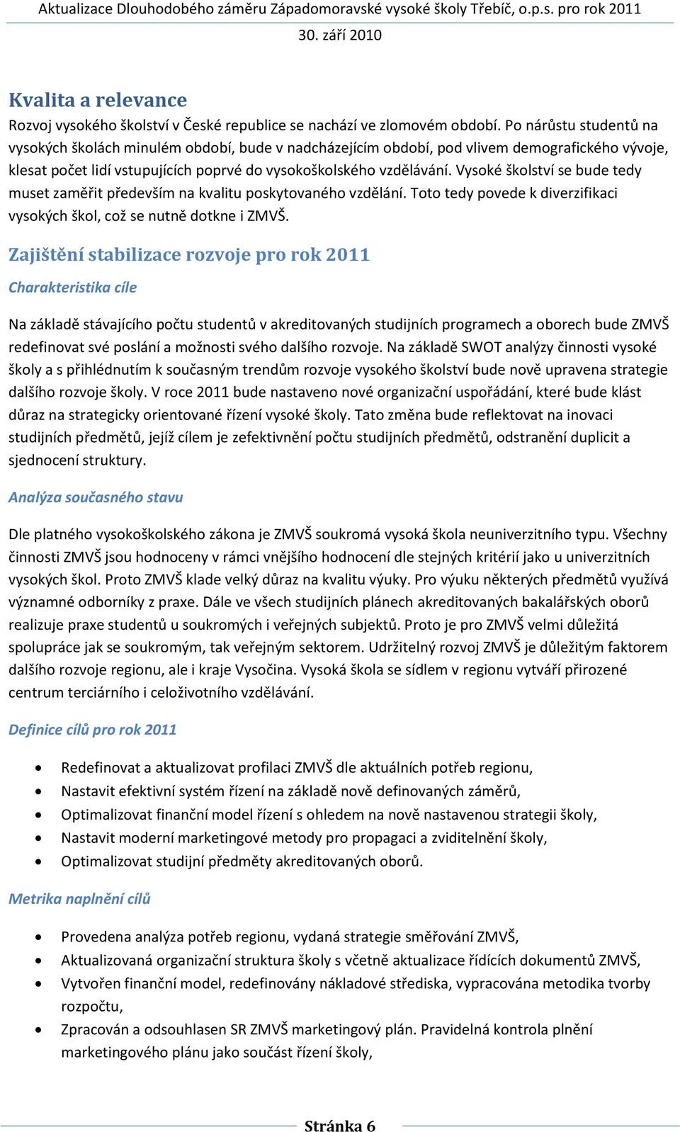 Vysoké školství se bude tedy muset zaměřit především na kvalitu poskytovaného vzdělání. Toto tedy povede k diverzifikaci vysokých škol, což se nutně dotkne i ZMVŠ.