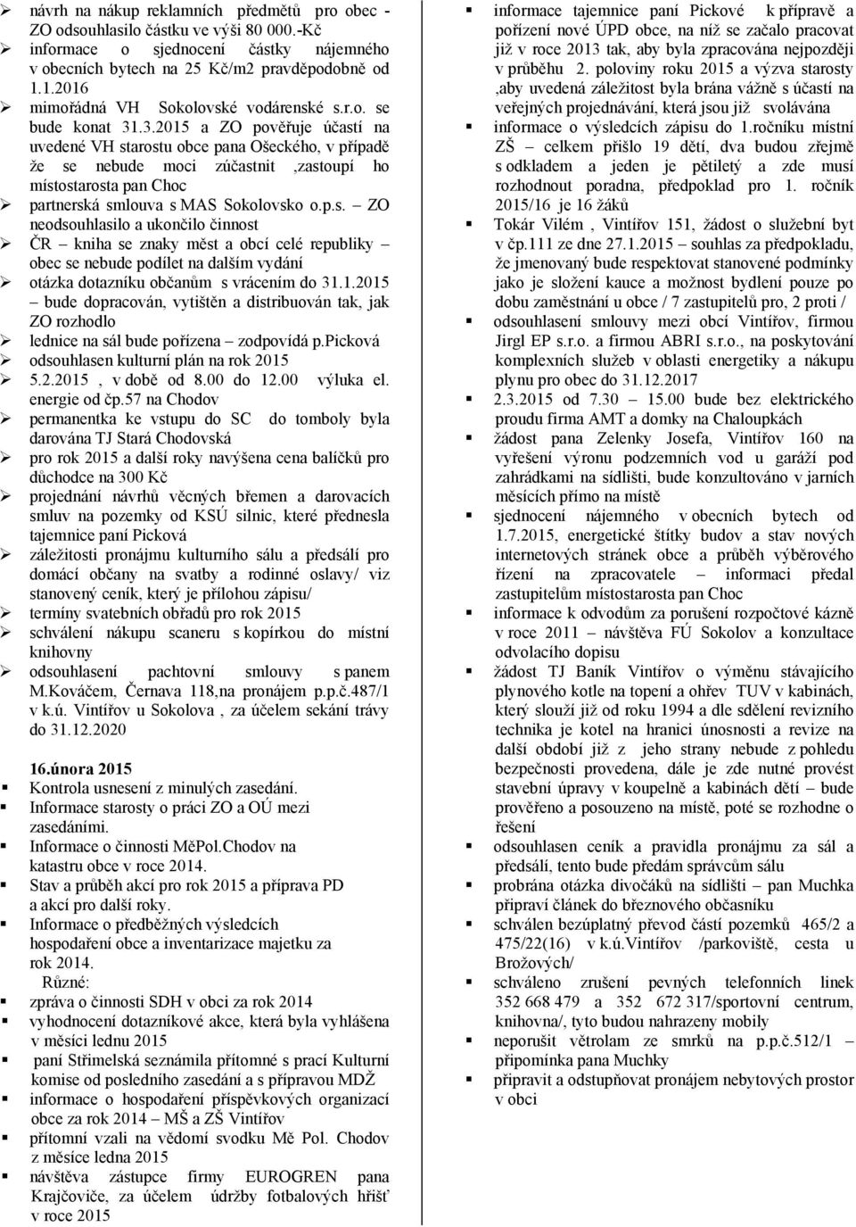 .3.2015 a ZO pověřuje účastí na uvedené VH starostu obce pana Ošeckého, v případě že se nebude moci zúčastnit,zastoupí ho místostarosta pan Choc partnerská smlouva s MAS Sokolovsko o.p.s. ZO neodsouhlasilo a ukončilo činnost ČR kniha se znaky měst a obcí celé republiky obec se nebude podílet na dalším vydání otázka dotazníku občanům s vrácením do 31.