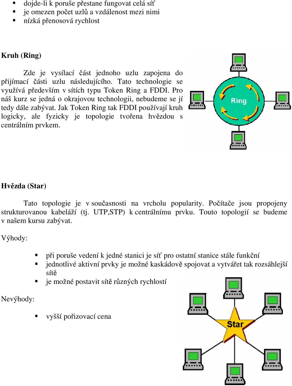 Jak Token Ring tak FDDI používají kruh logicky, ale fyzicky je topologie tvoena hvzdou s centrálním prvkem. Hvzda (Star) Tato topologie je v souasnosti na vrcholu popularity.