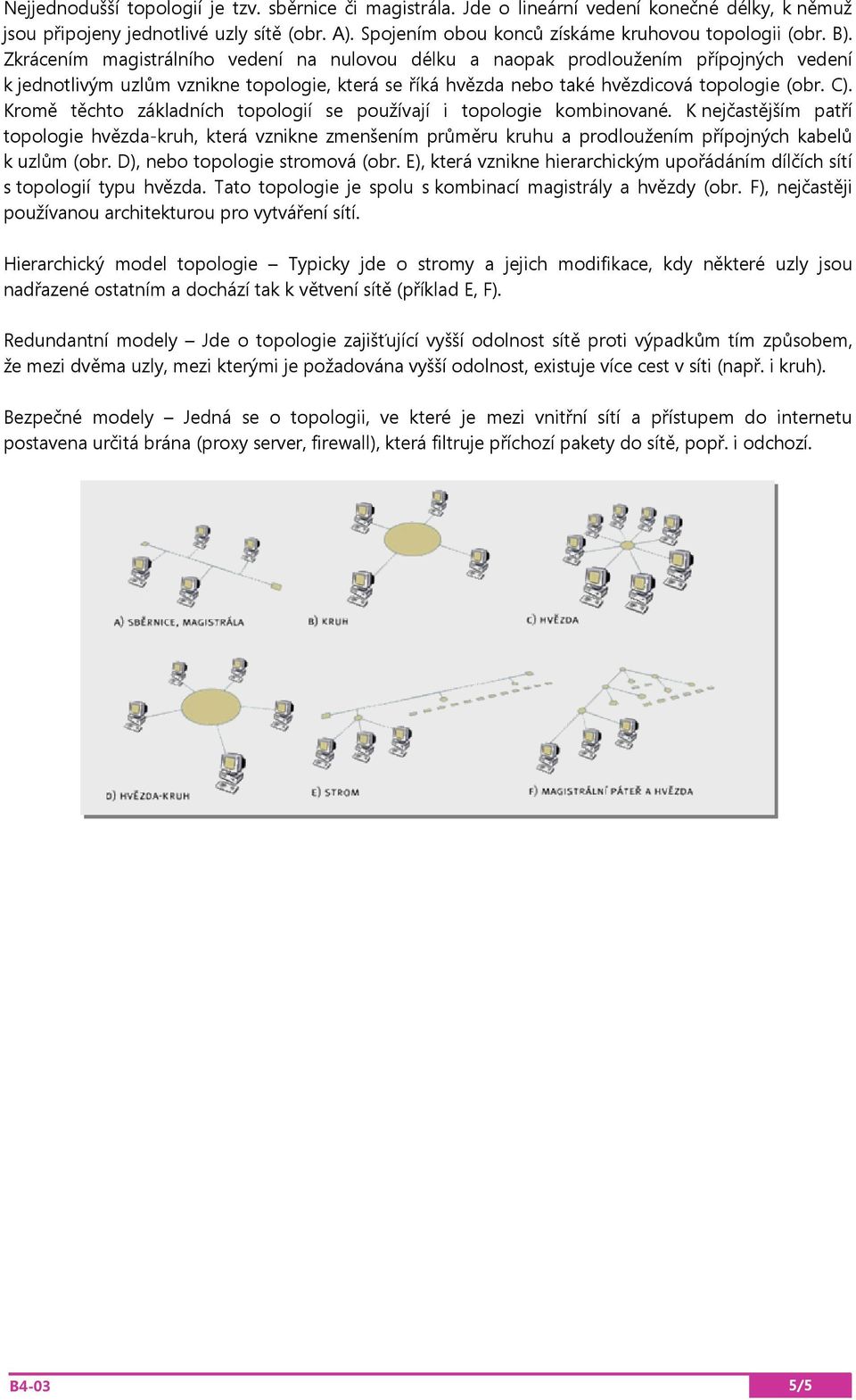 Kromě těchto základních topologií se používají i topologie kombinované. K nejčastějším patří topologie hvězda-kruh, která vznikne zmenšením průměru kruhu a prodloužením přípojných kabelů k uzlům (obr.