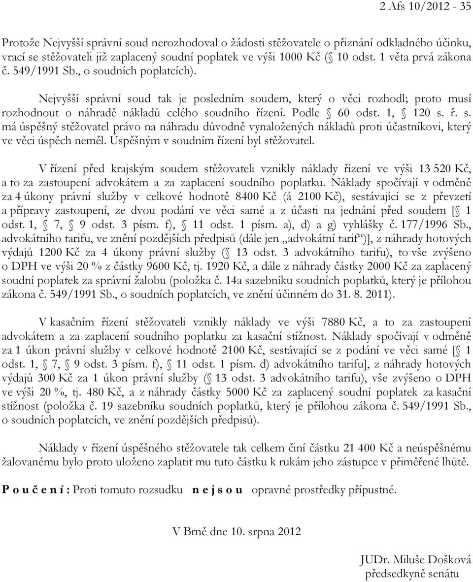 Podle 60 odst. 1, 120 s. ř. s. má úspěšný stěžovatel právo na náhradu důvodně vynaložených nákladů proti účastníkovi, který ve věci úspěch neměl. Úspěšným v soudním řízení byl stěžovatel.