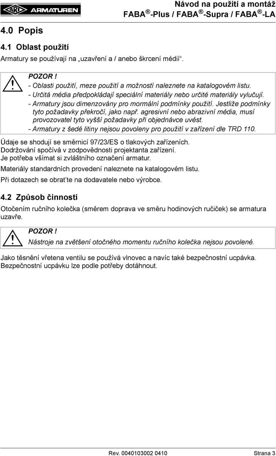 agresivní nebo abrazivní média, musí provozovatel tyto vyšší požadavky při objednávce uvést. - Armatury z šedé litiny nejsou povoleny pro použití v zařízení dle TRD 110.