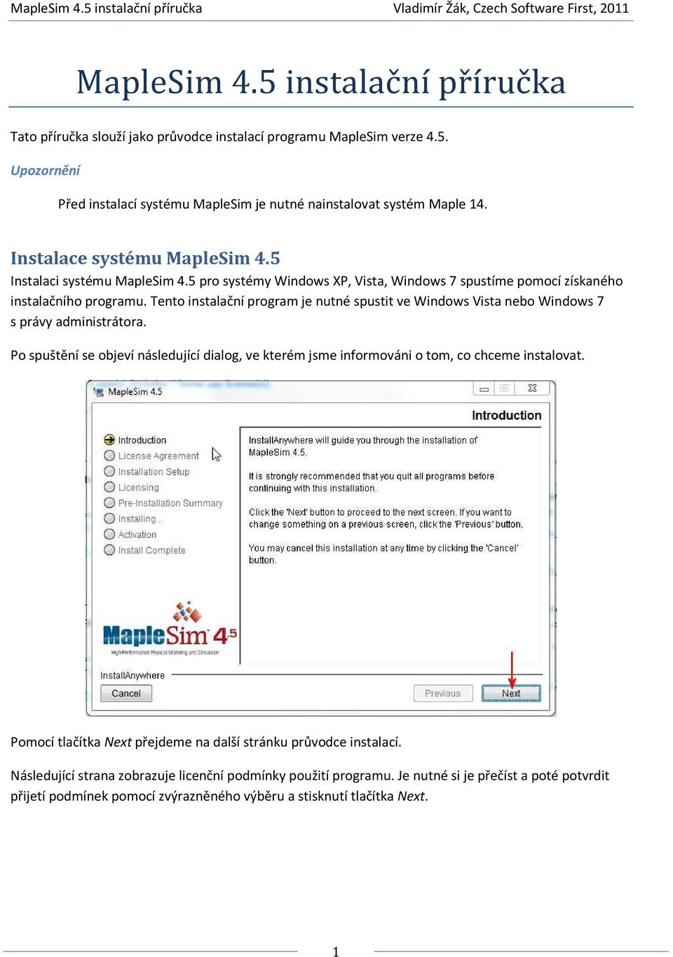 Tento instalační program je nutné spustit ve Windows Vista nebo Windows 7 s právy administrátora. Po spuštění se objeví následující dialog, ve kterém jsme informováni o tom, co chceme instalovat.