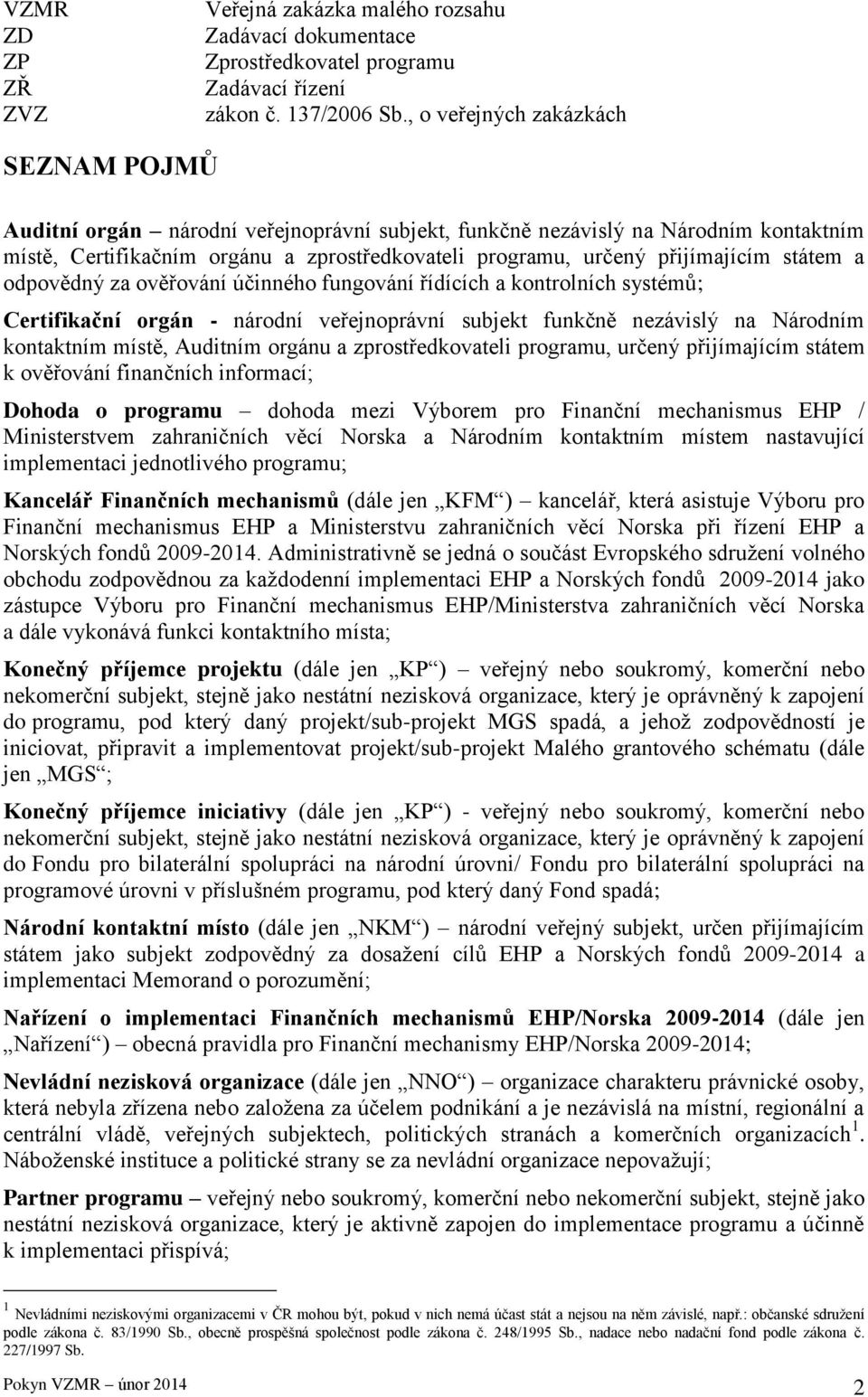 přijímajícím státem a odpovědný za ověřování účinného fungování řídících a kontrolních systémů; Certifikační orgán - národní veřejnoprávní subjekt funkčně nezávislý na Národním kontaktním místě,