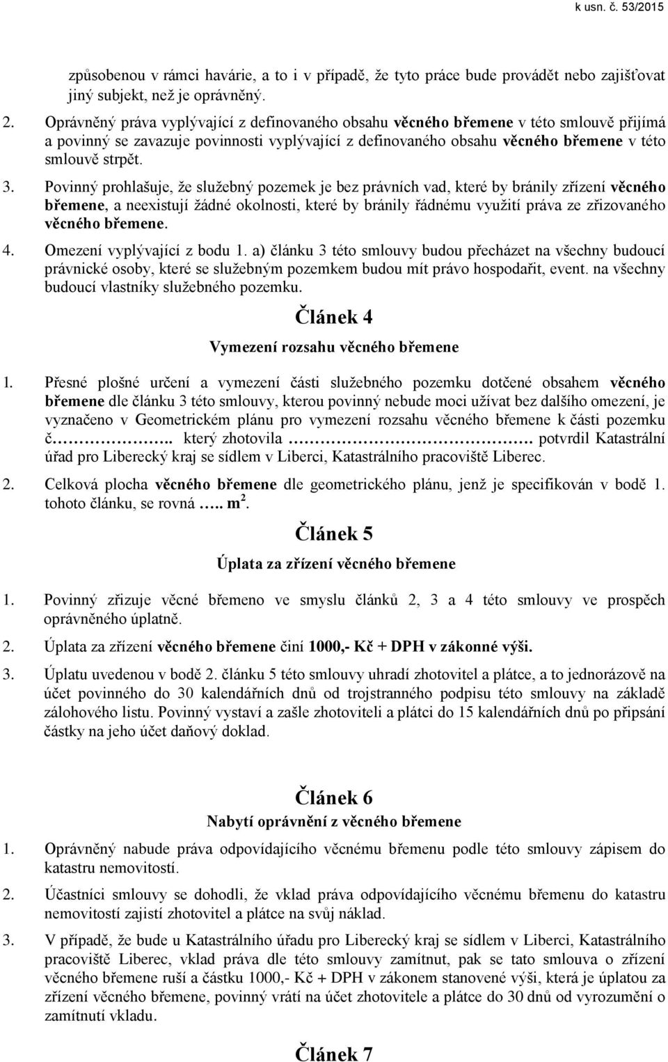 Povinný prohlašuje, že služebný pozemek je bez právních vad, které by bránily zřízení věcného břemene, a neexistují žádné okolnosti, které by bránily řádnému využití práva ze zřizovaného věcného