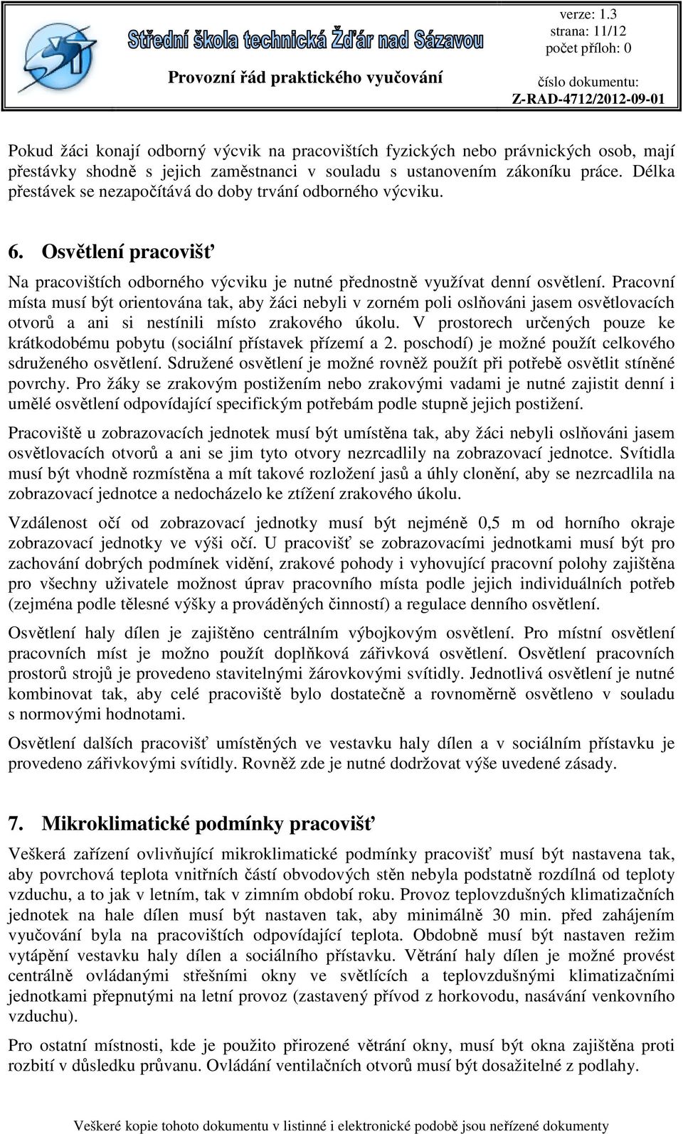 Pracovní místa musí být orientována tak, aby žáci nebyli v zorném poli oslňováni jasem osvětlovacích otvorů a ani si nestínili místo zrakového úkolu.