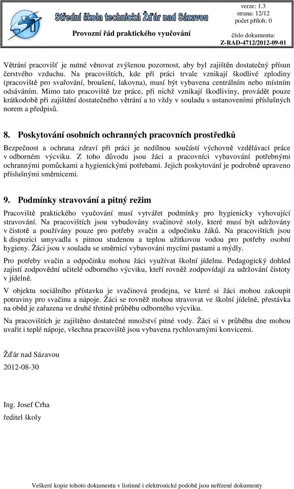 Mimo tato pracoviště lze práce, při nichž vznikají škodliviny, provádět pouze krátkodobě při zajištění dostatečného větrání a to vždy v souladu s ustanoveními příslušných norem a předpisů. 8.