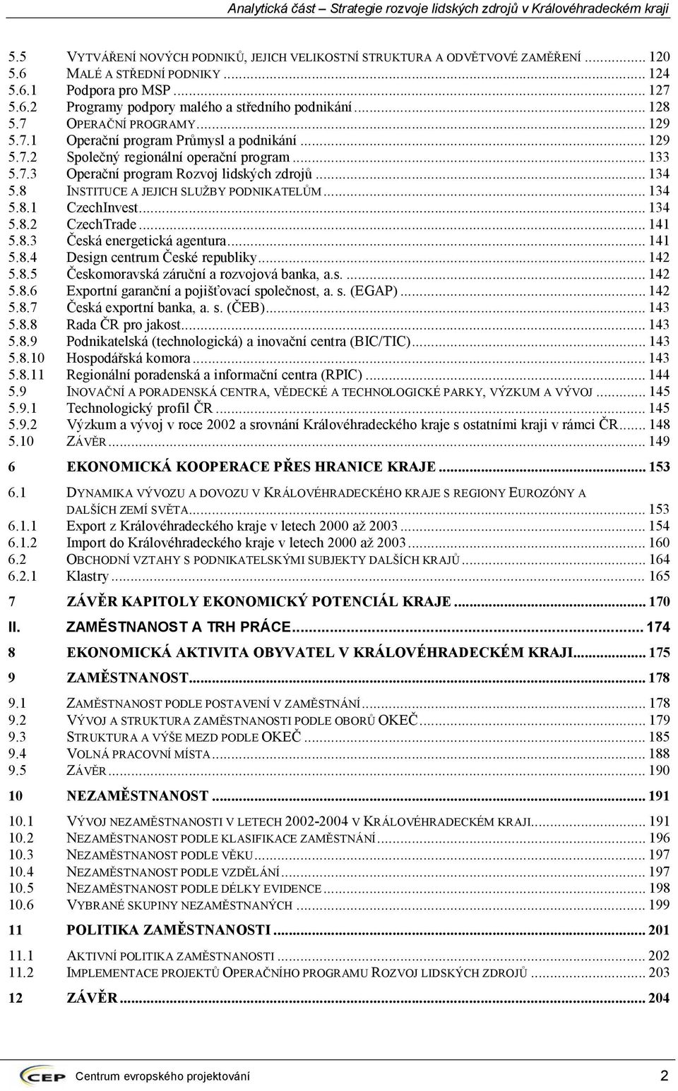 8 INSTITUCE A JEJICH SLUŽBY PODNIKATELŮM...134 5.8.1 CzechInvest...134 5.8.2 CzechTrade...141 5.8.3 Česká energetická agentura...141 5.8.4 Design centrum České republiky...142 5.8.5 Českomoravská záruční a rozvojová banka, a.